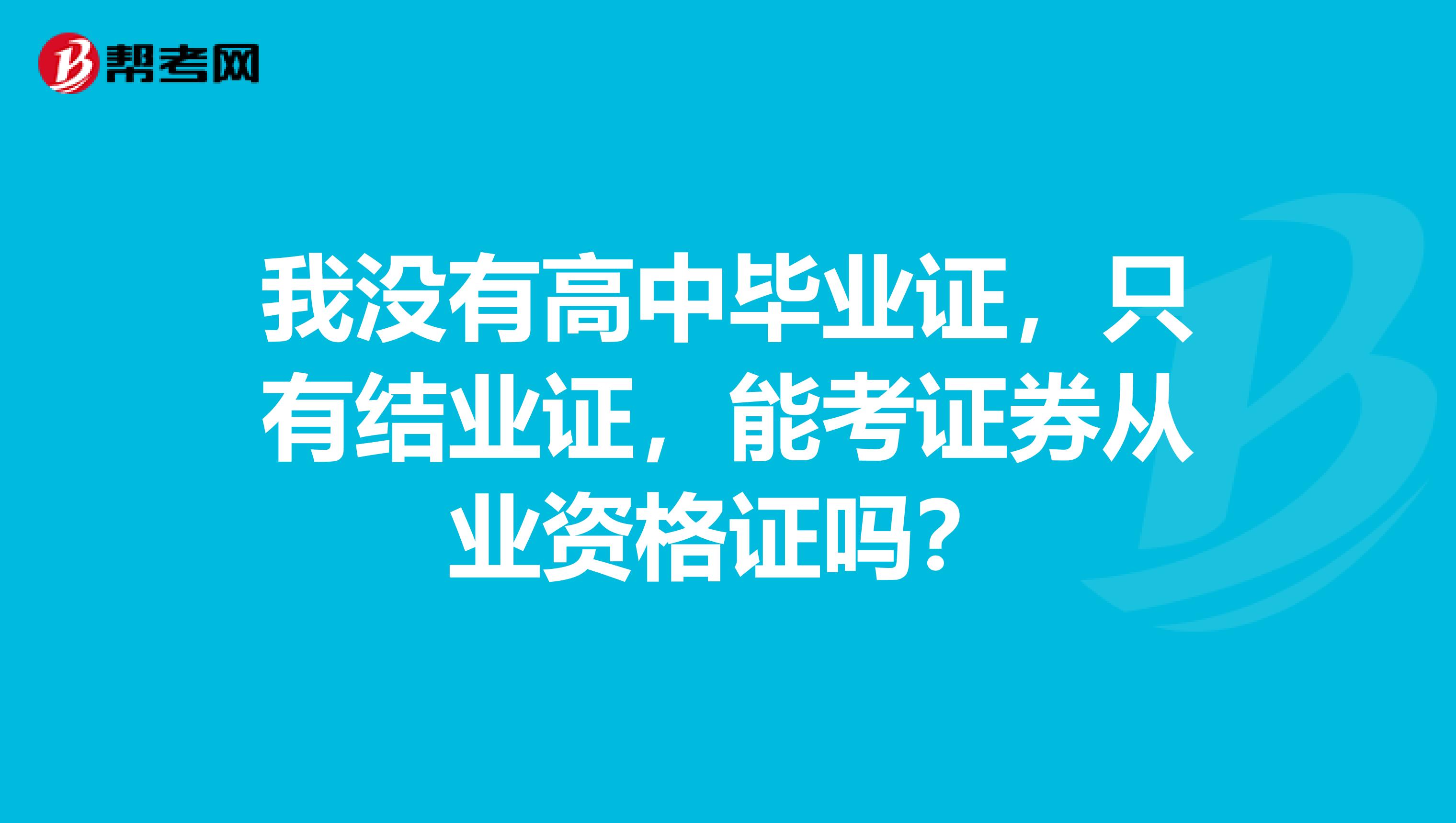 我没有高中毕业证，只有结业证，能考证券从业资格证吗？