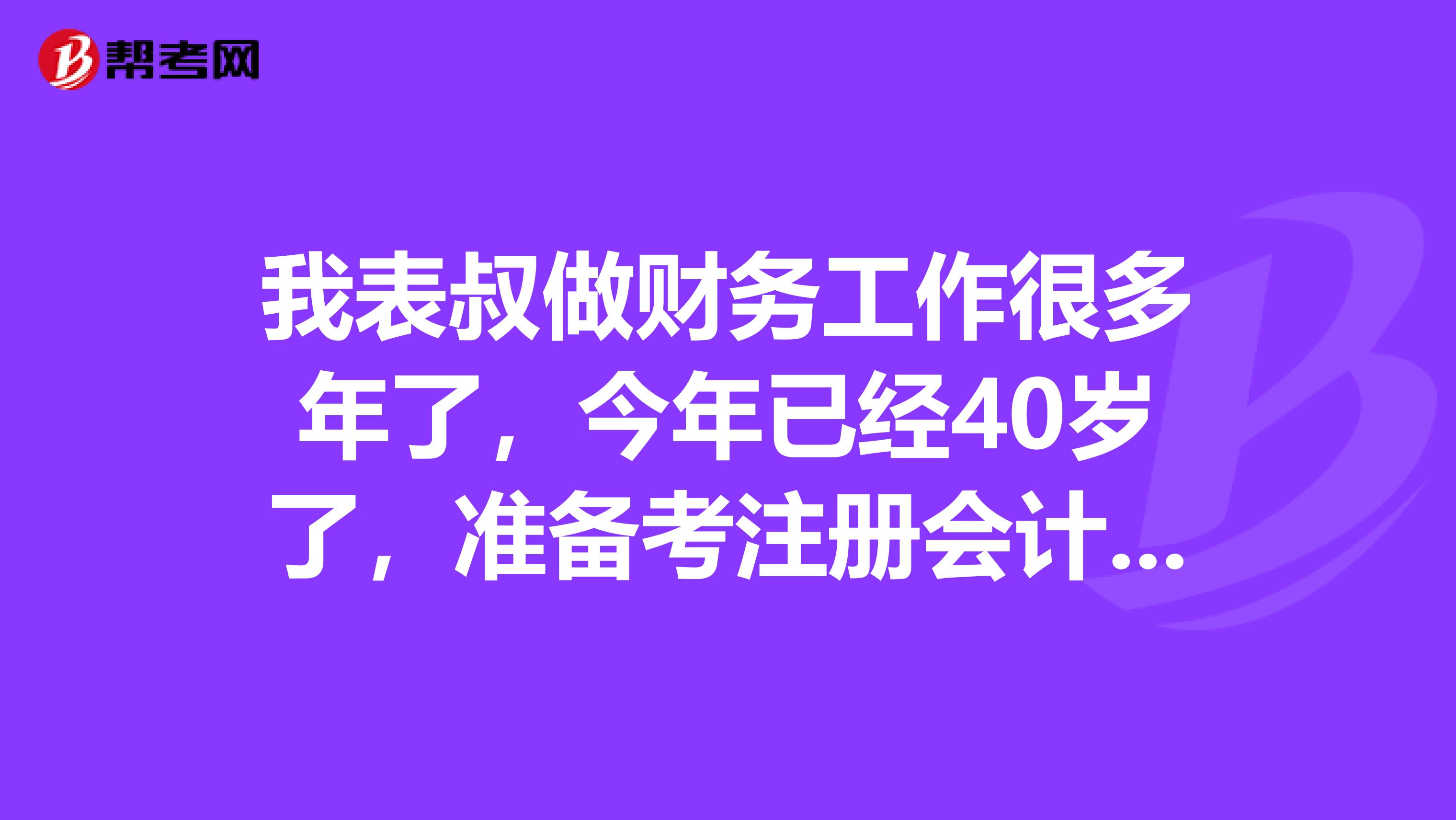 我表叔做財(cái)務(wù)工作很多年了，今年已經(jīng)40歲了，準(zhǔn)備考注冊(cè)會(huì)計(jì)師，會(huì)不會(huì)年齡太大考的過嗎？