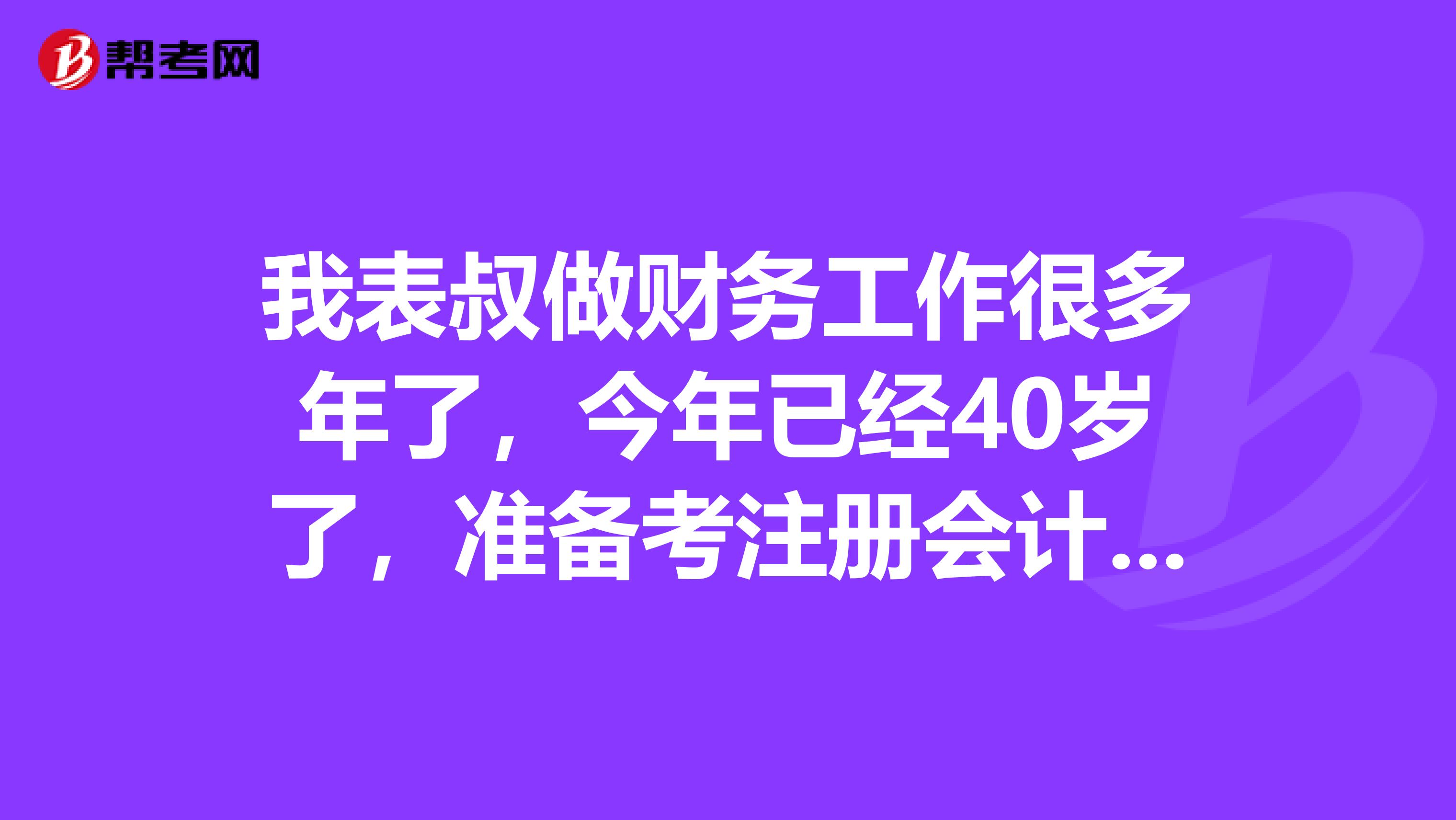 我表叔做财务工作很多年了，今年已经40岁了，准备考注册会计师，会不会年龄太大考的过吗？