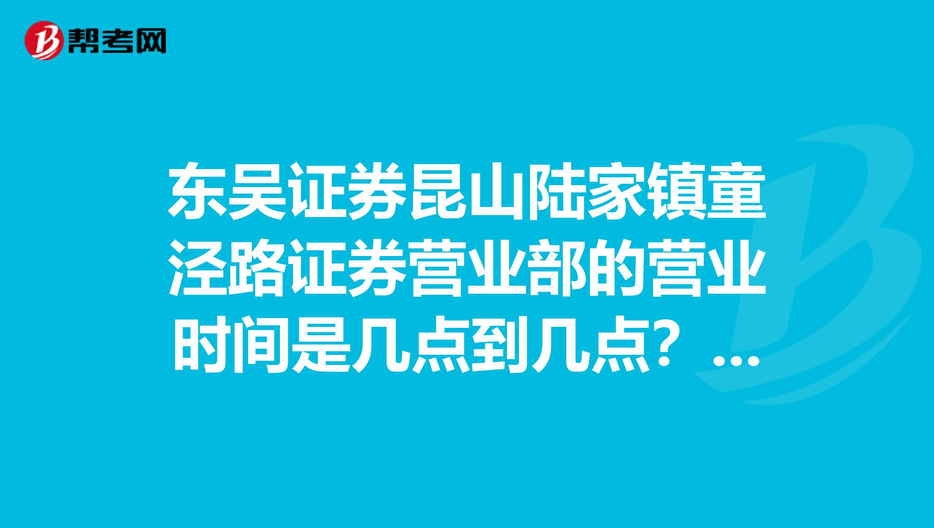 东吴证券昆山陆家镇童泾路证券营业部的营业时间是几点到几点?我想周六去开户