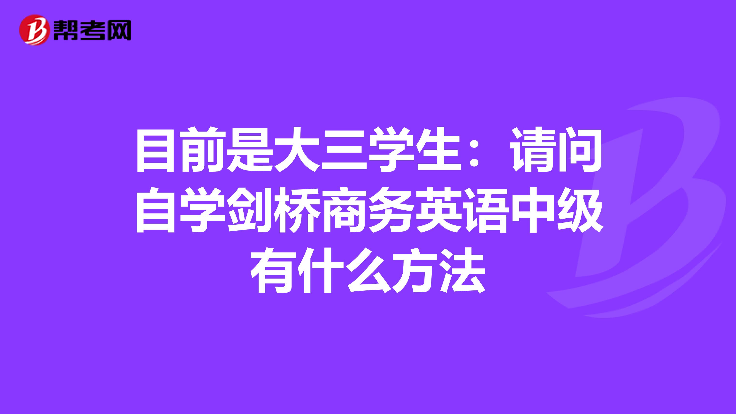 目前是大三学生:请问自学剑桥商务英语中级有什么方法