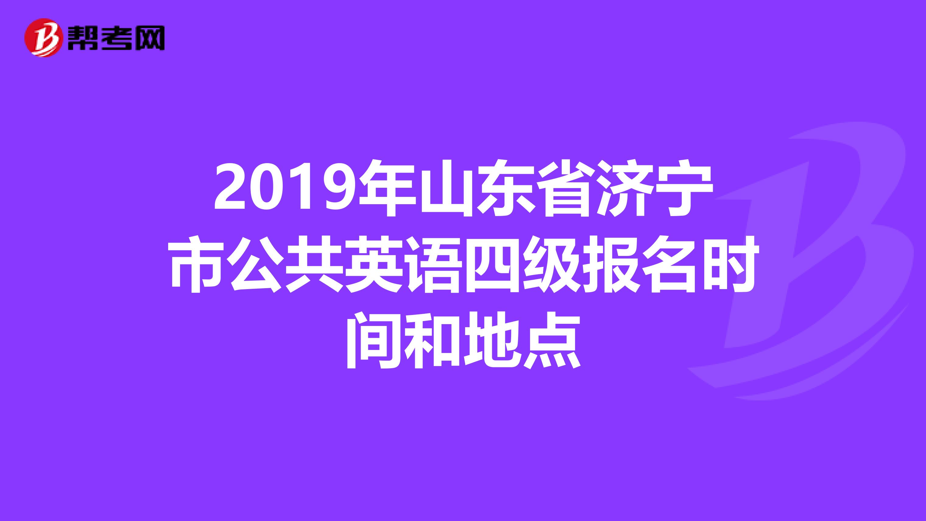 2019年山东省济宁市公共英语四级报名时间和地点