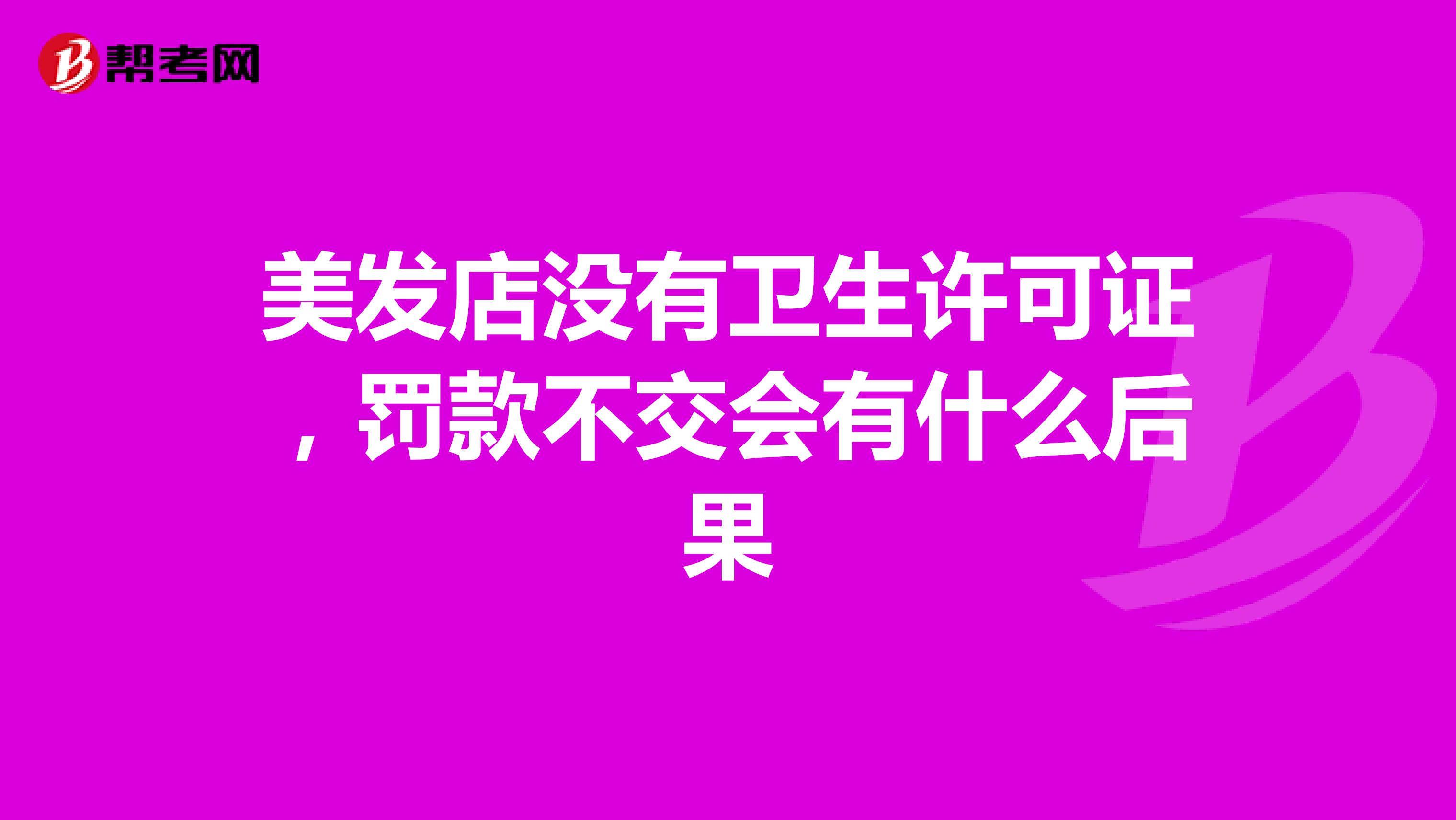 美發(fā)店沒有衛(wèi)生許可證，罰款不交會有什么后果