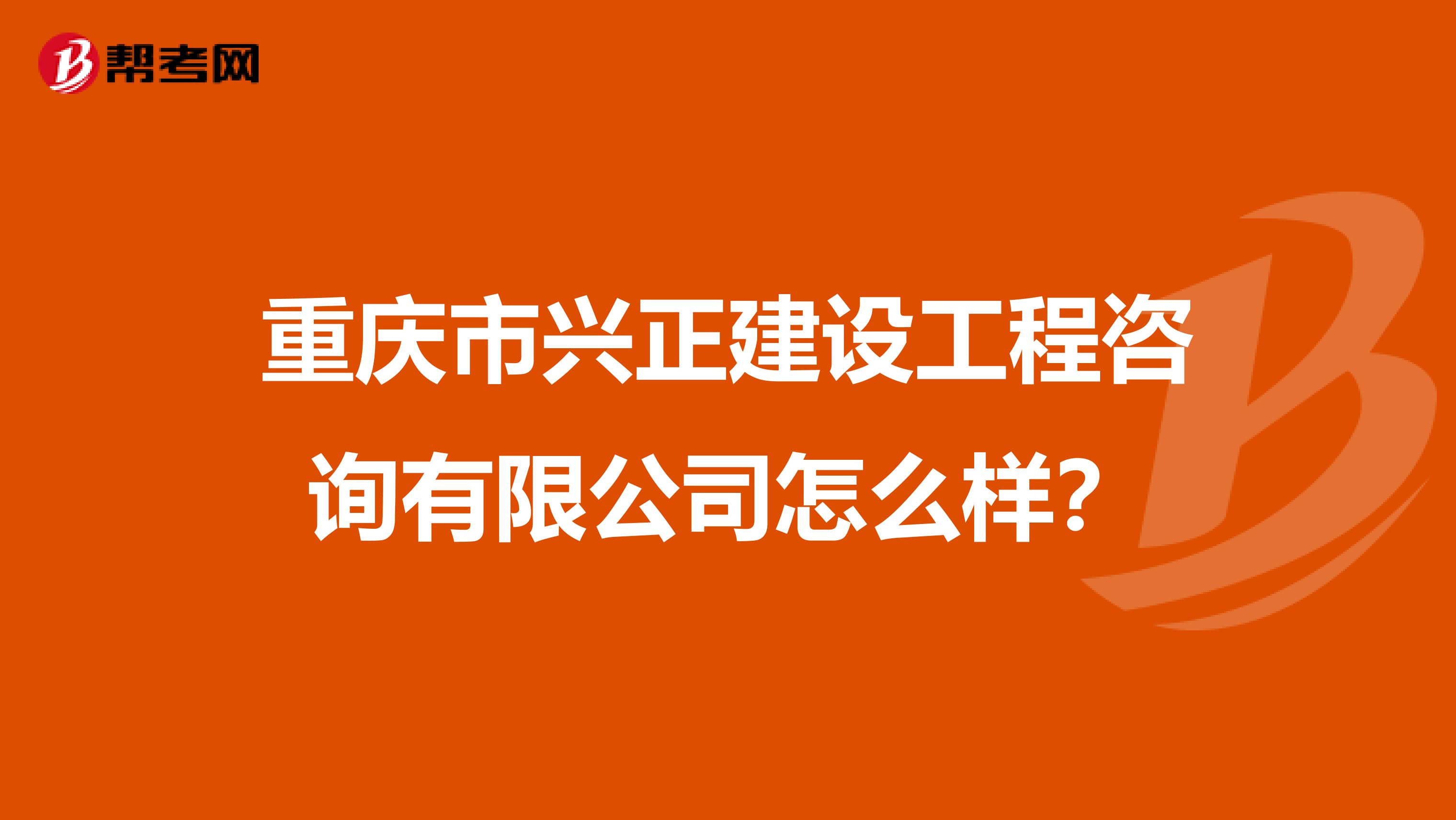 重庆市兴正建设工程咨询有限公司怎么样？