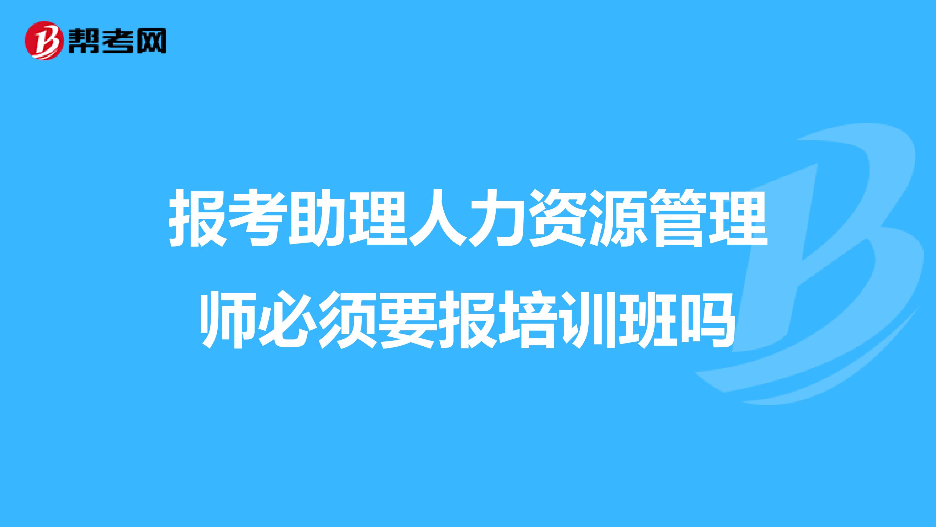 报考助理人力资源管理师必须要报培训班吗