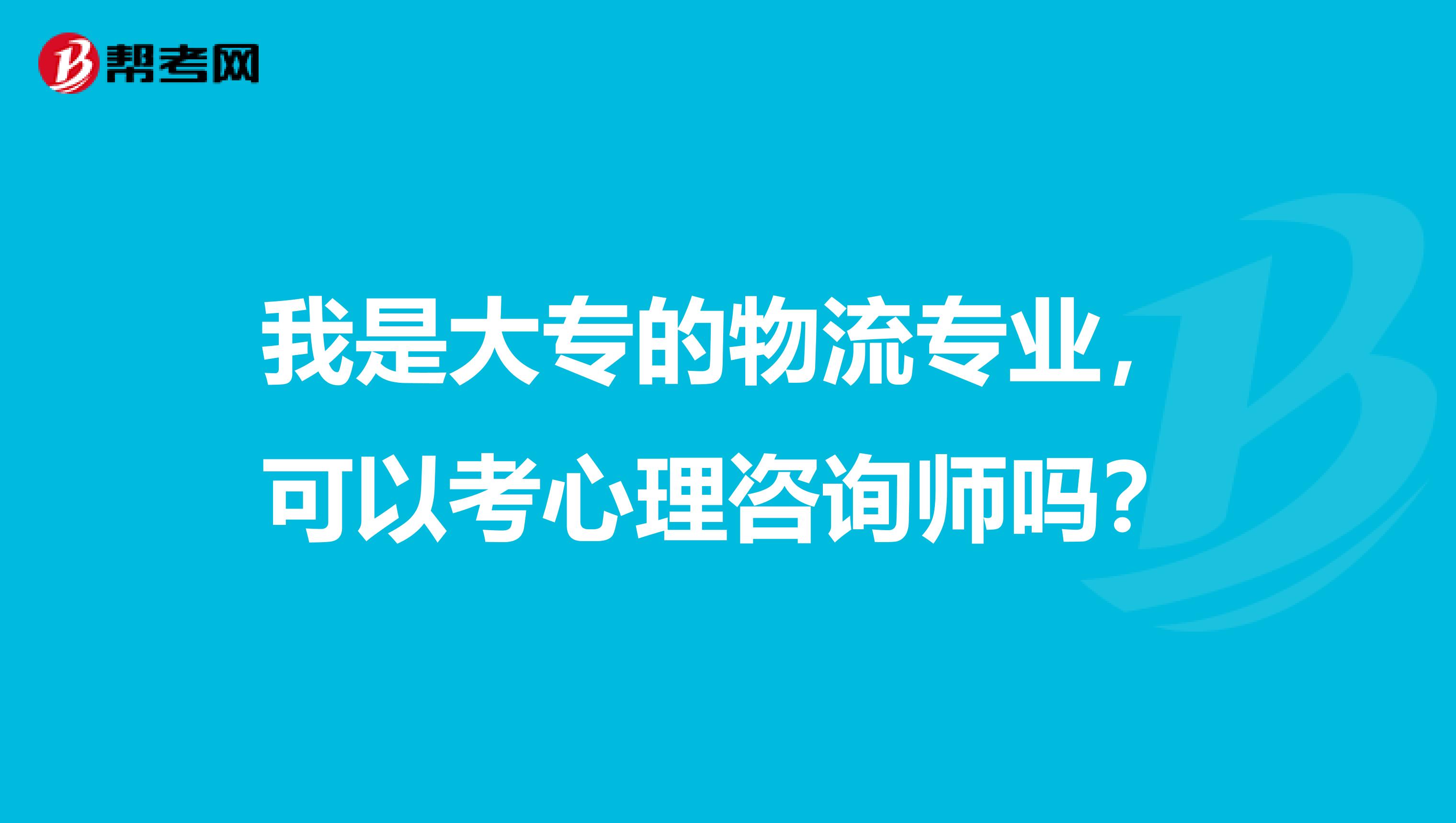 我是大专的物流专业，可以考心理咨询师吗？