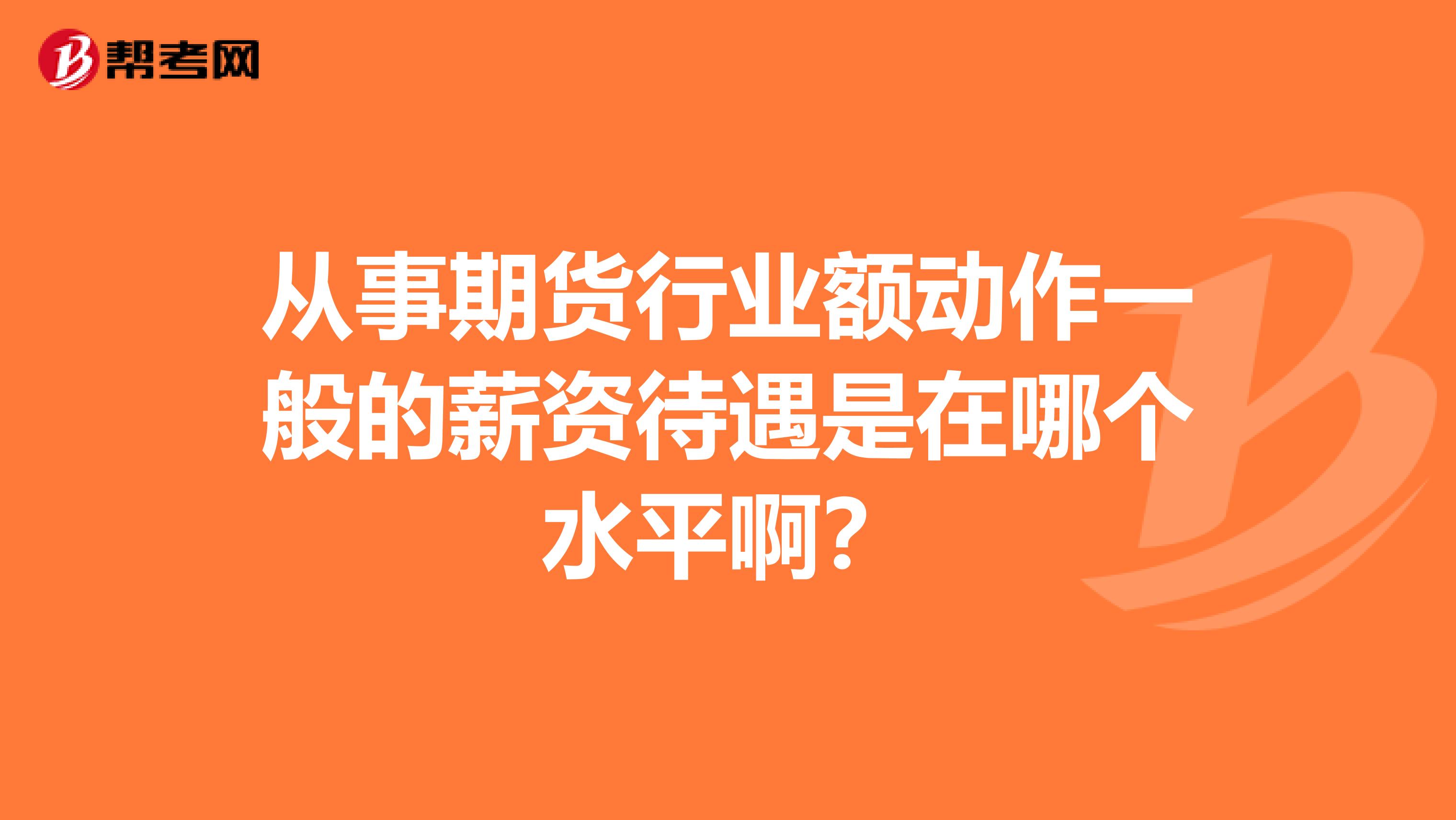 从事期货行业额动作一般的薪资待遇是在哪个水平啊？