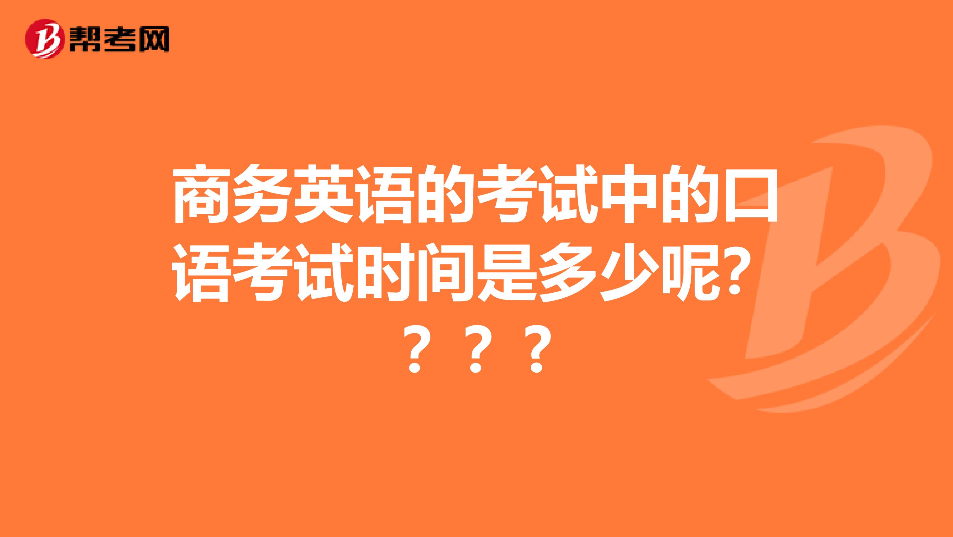 商务英语的考试中的口语考试时间是多少呢????