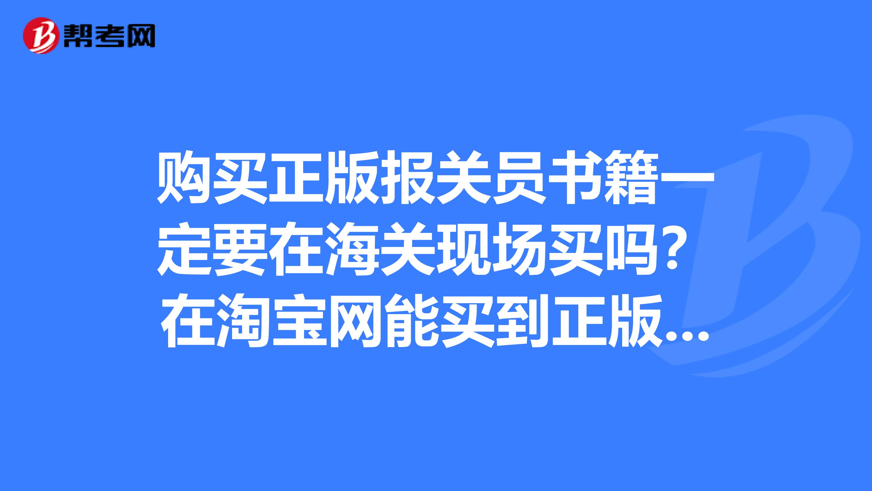 购买正版报关员书籍一定要在海关现场买吗?在淘宝网能买到正版吗?