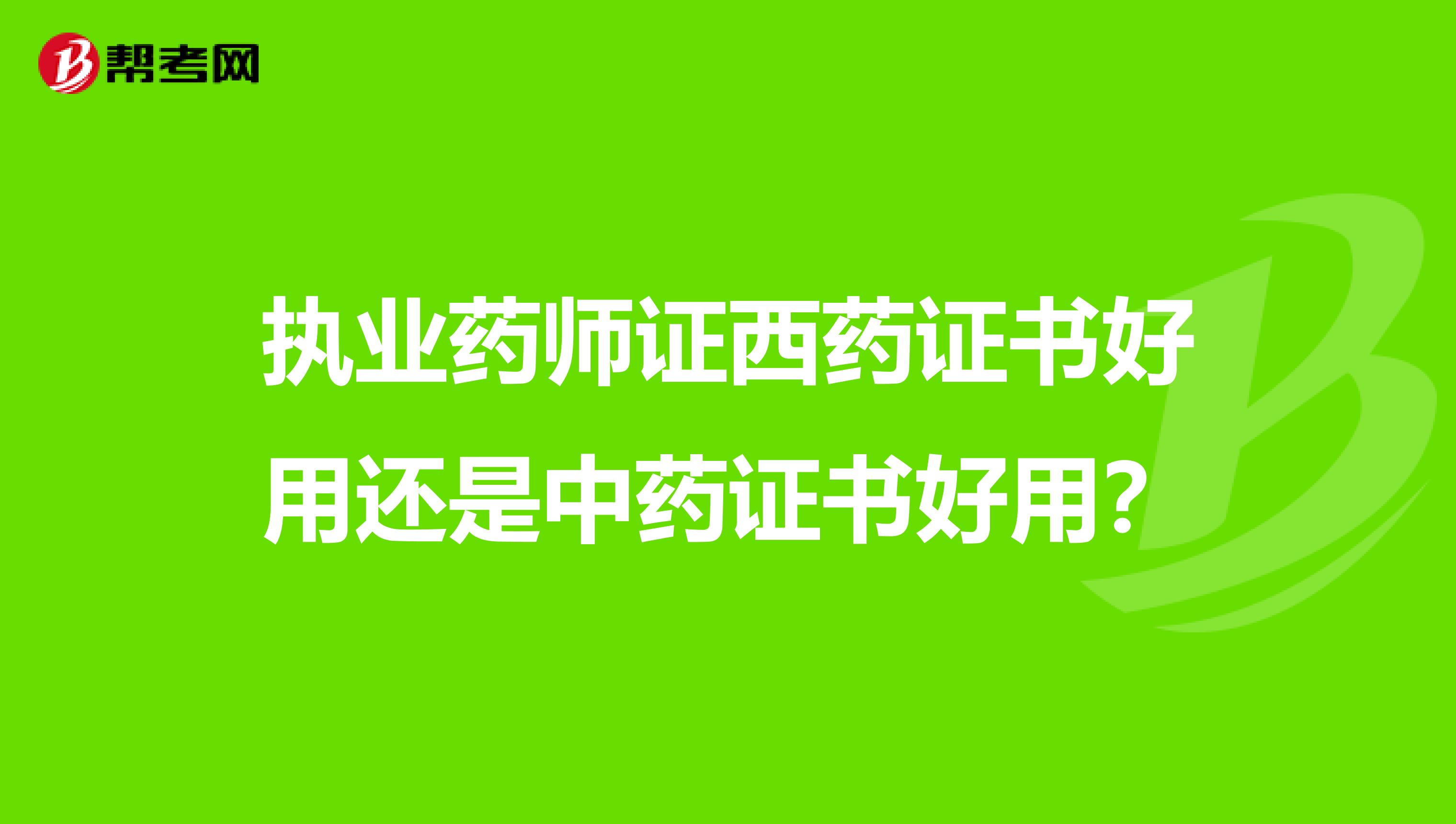 执业药师证西药证书好用还是中药证书好用?