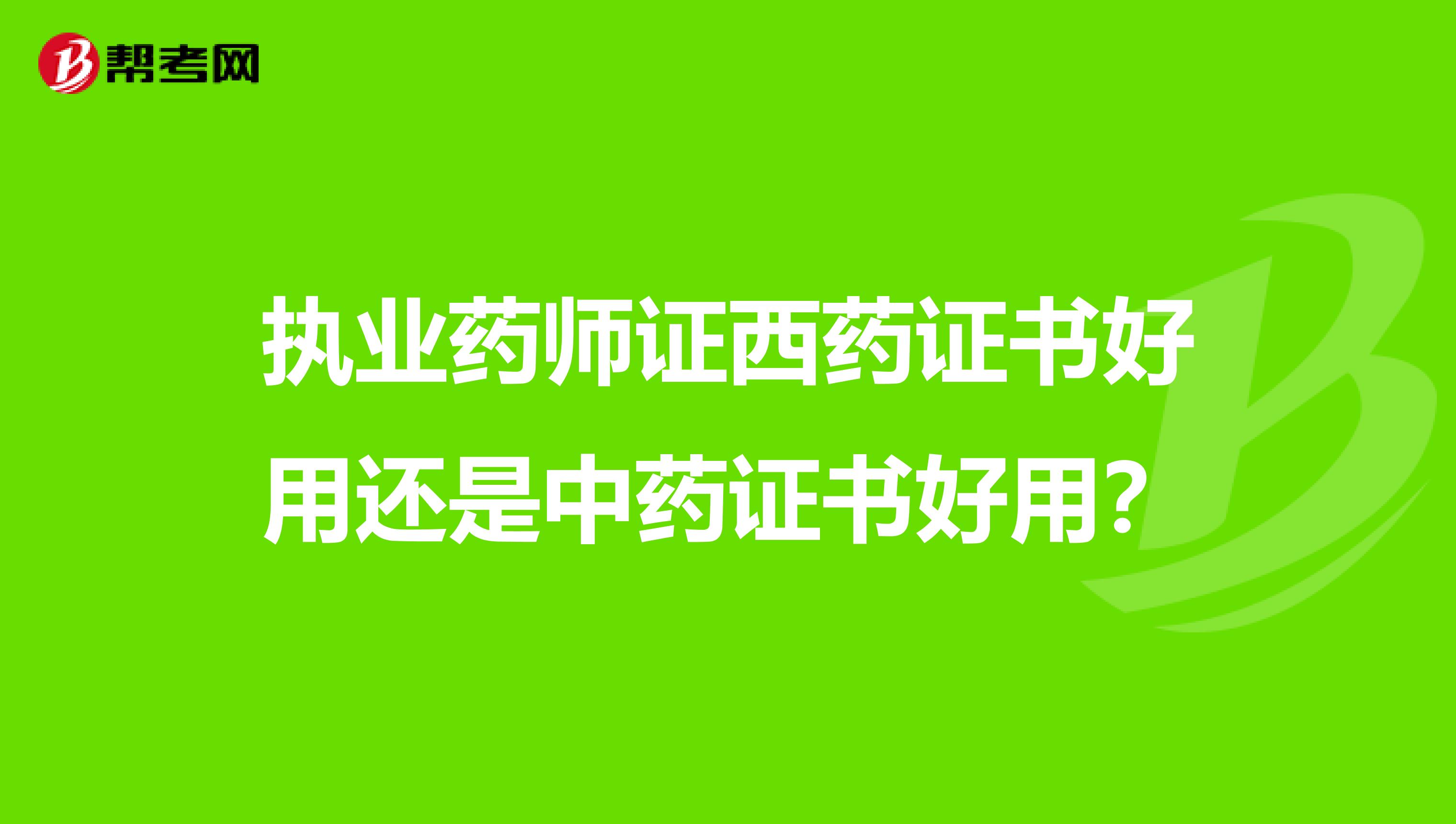 执业药师证西药证书好用还是中药证书好用？