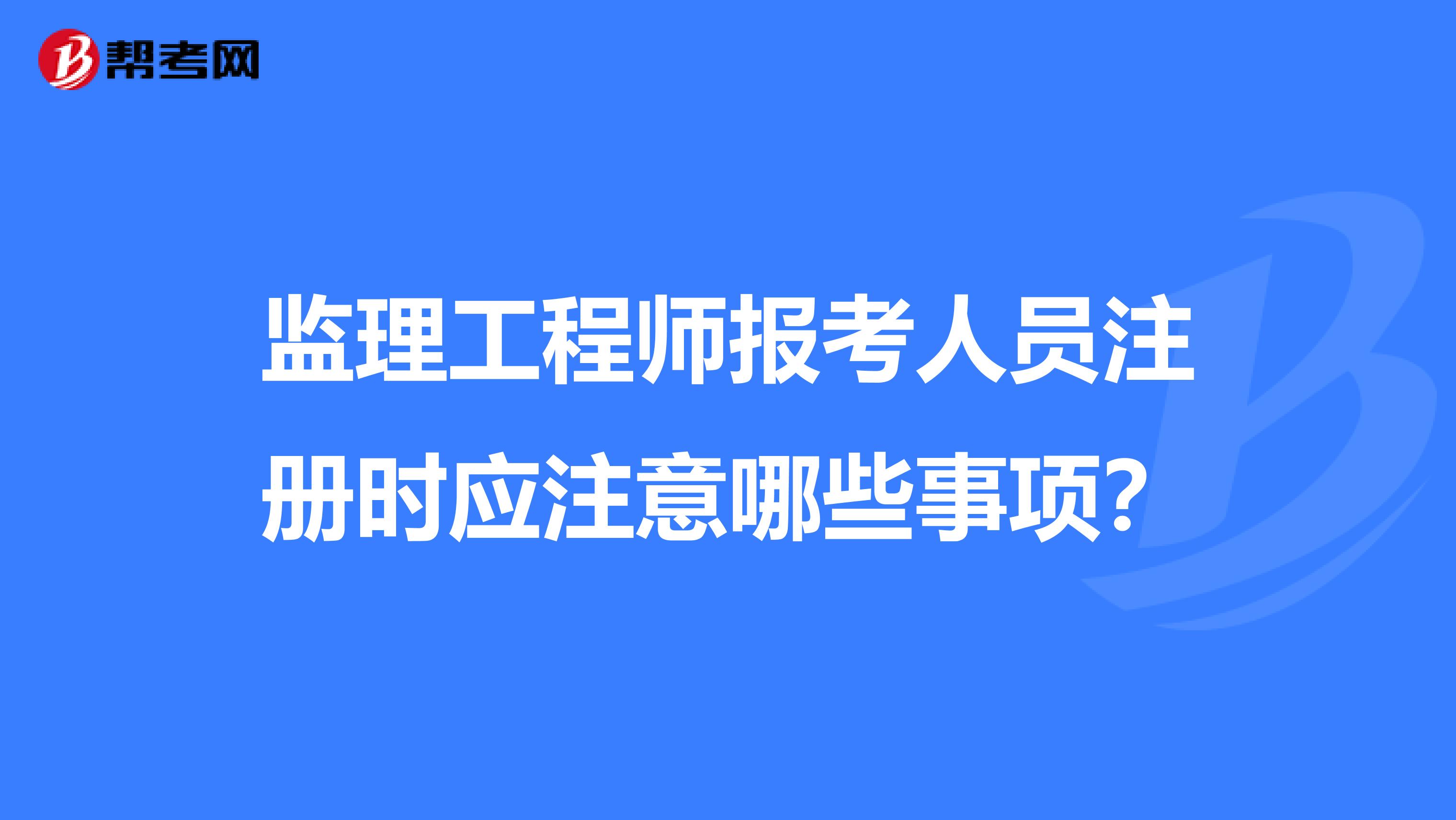 監(jiān)理工程師報考人員注冊時應(yīng)注意哪些事項？