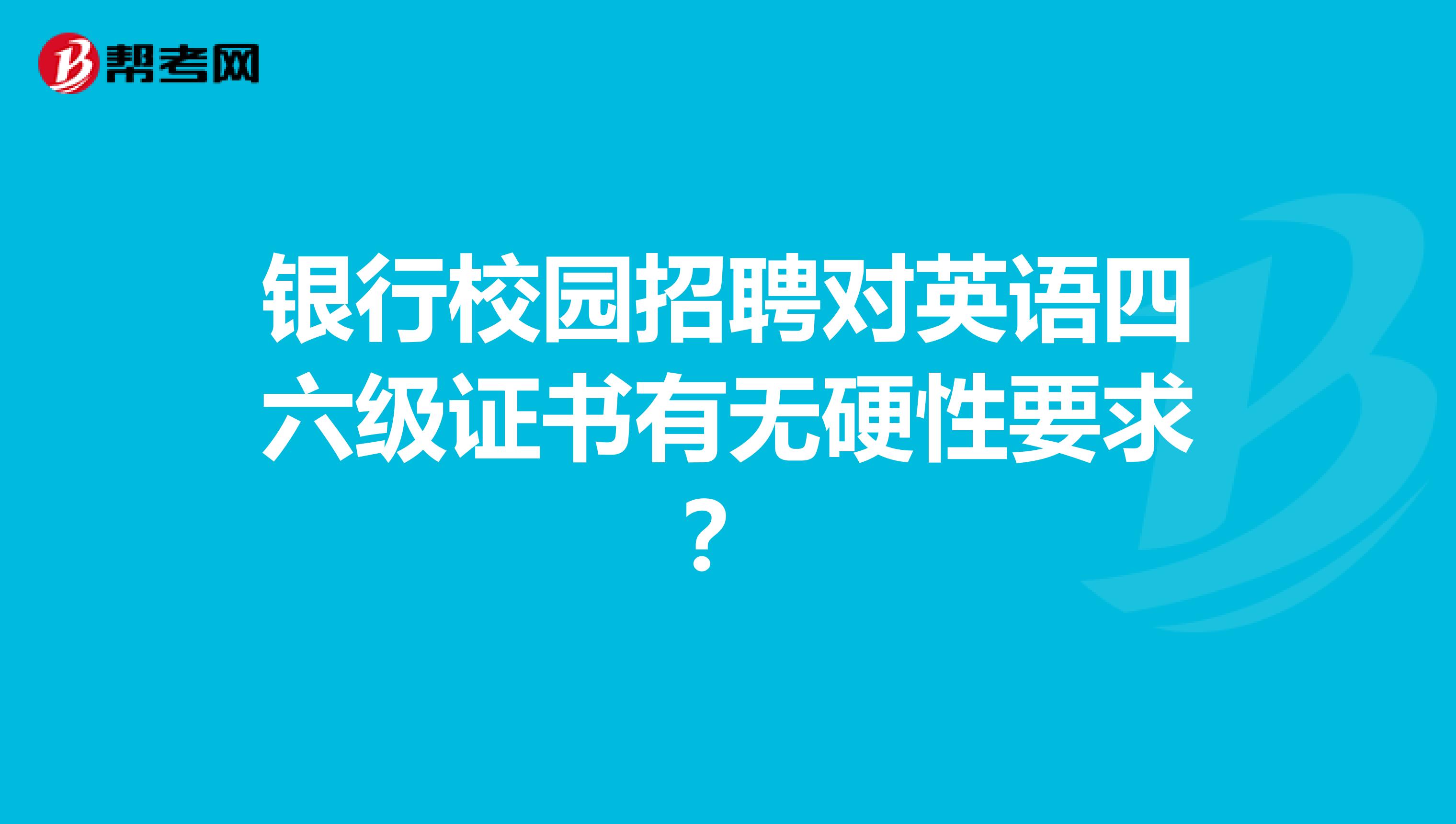 银行校园招聘对英语四六级证书有无硬性要求？