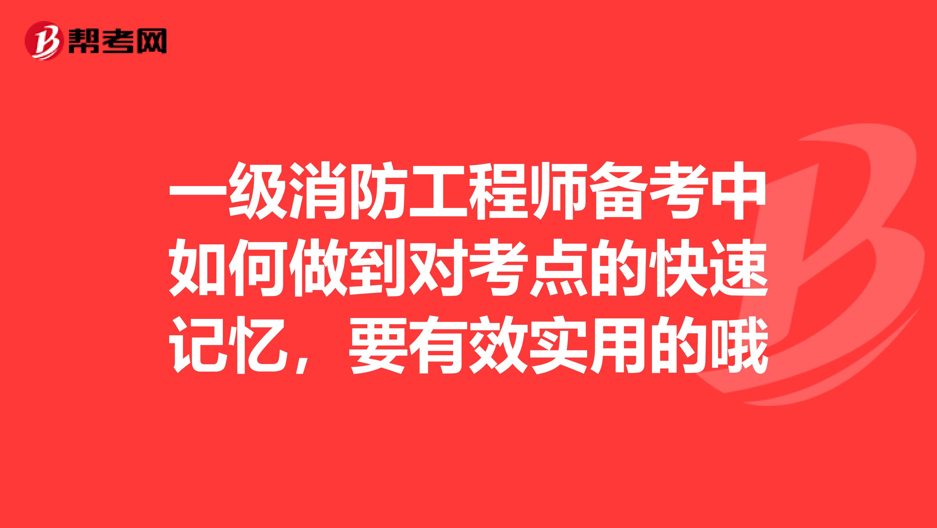 一级消防工程师备考中如何做到对考点的快速记忆,要有效实用的哦