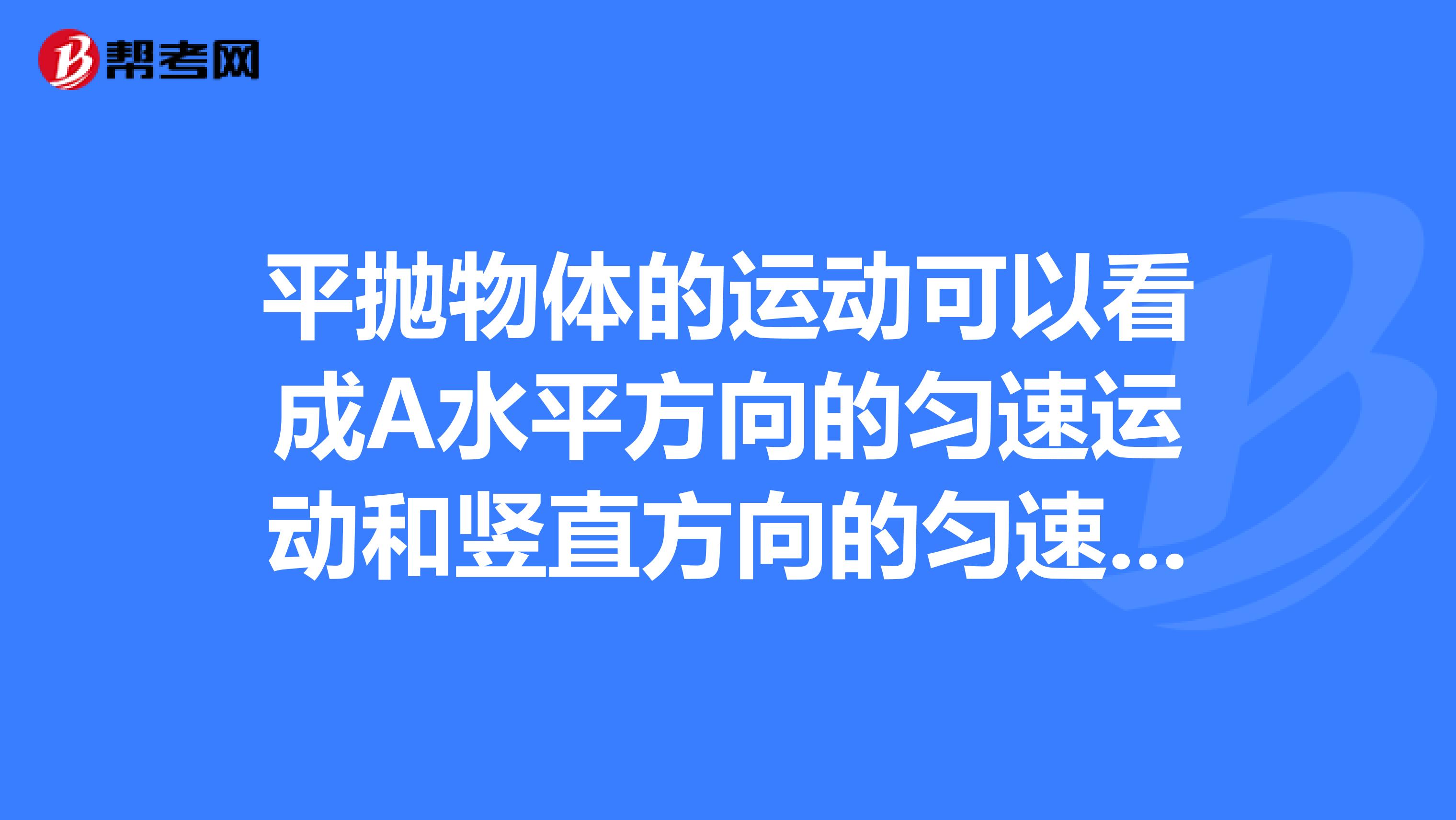 平抛物体的运动可以看成A水平方向的匀速运动和竖直方向的匀速运动的合成B水平方向的匀加速运
