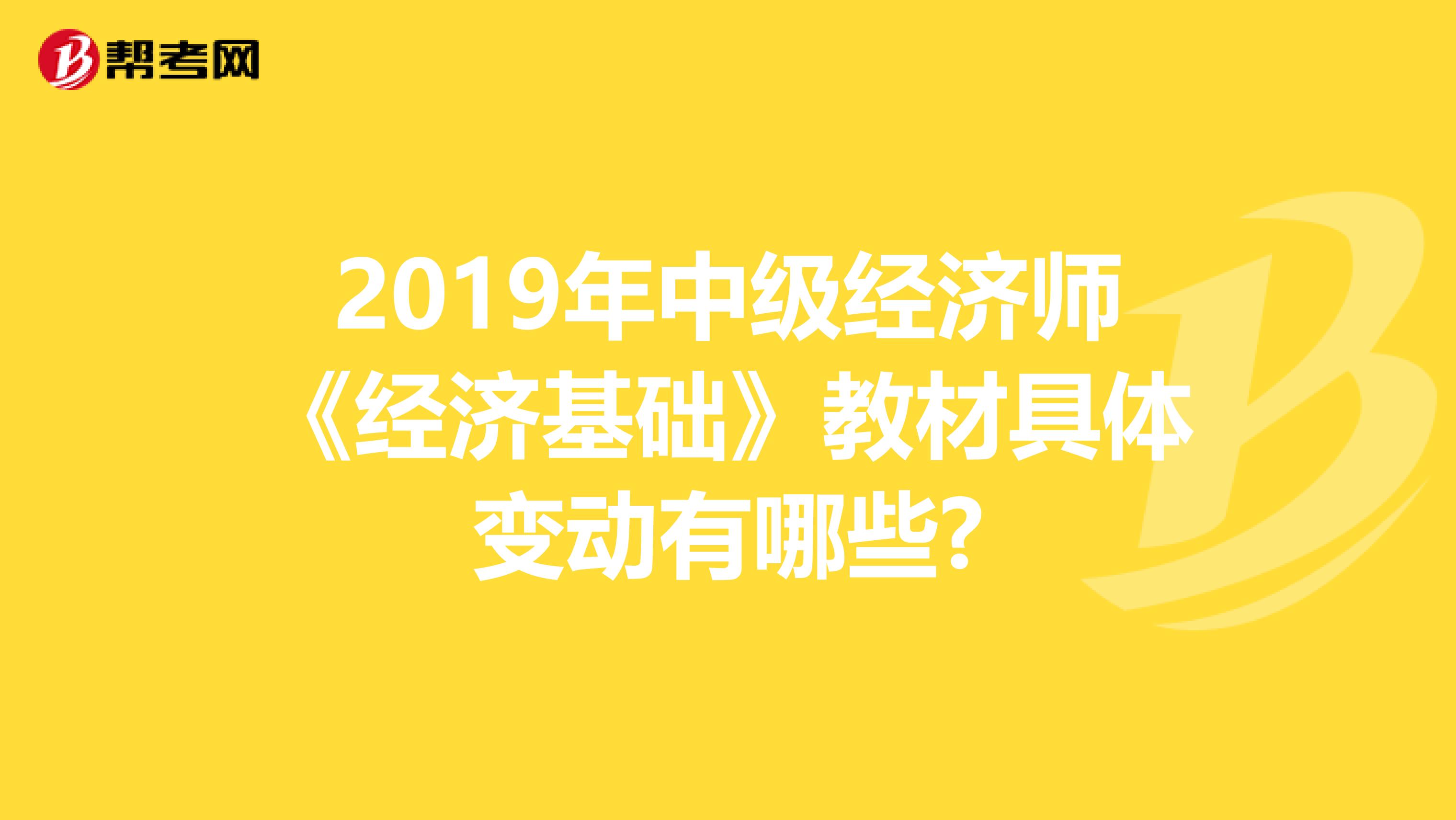 2019年中级经济师《经济基础》教材具体变动有哪些?