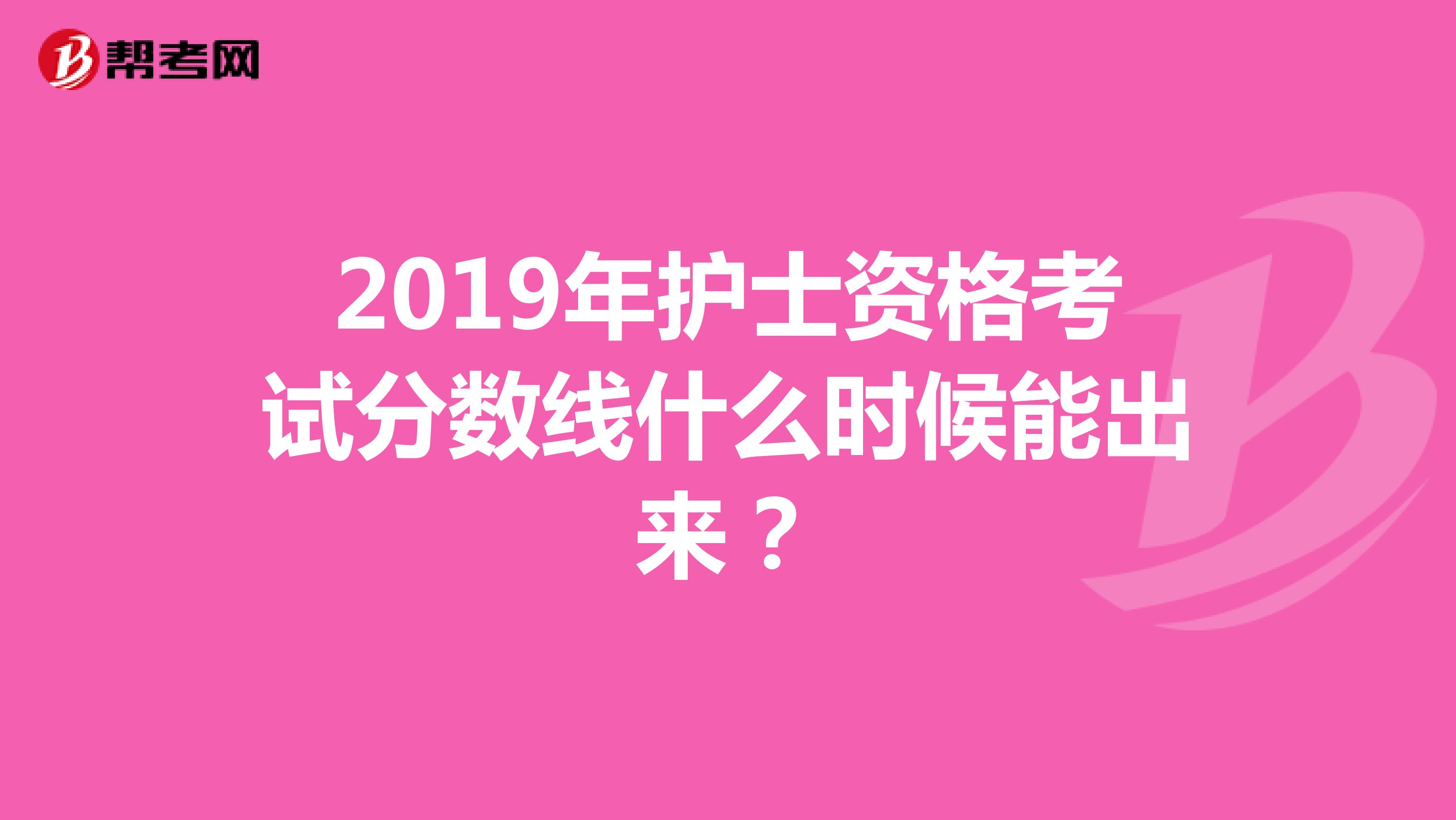 2019年护士资格考试分数线什么时候能出来?