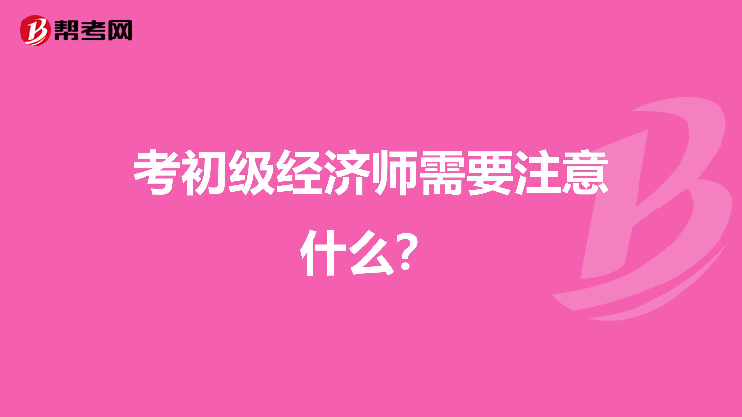 考初級經濟師需要注意什么?