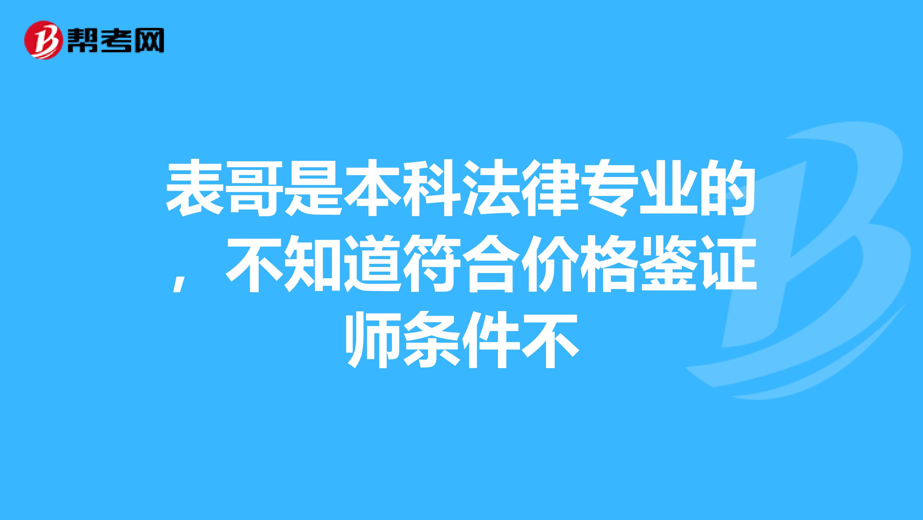 表哥是本科法律专业的,不知道符合价格鉴证师条件不