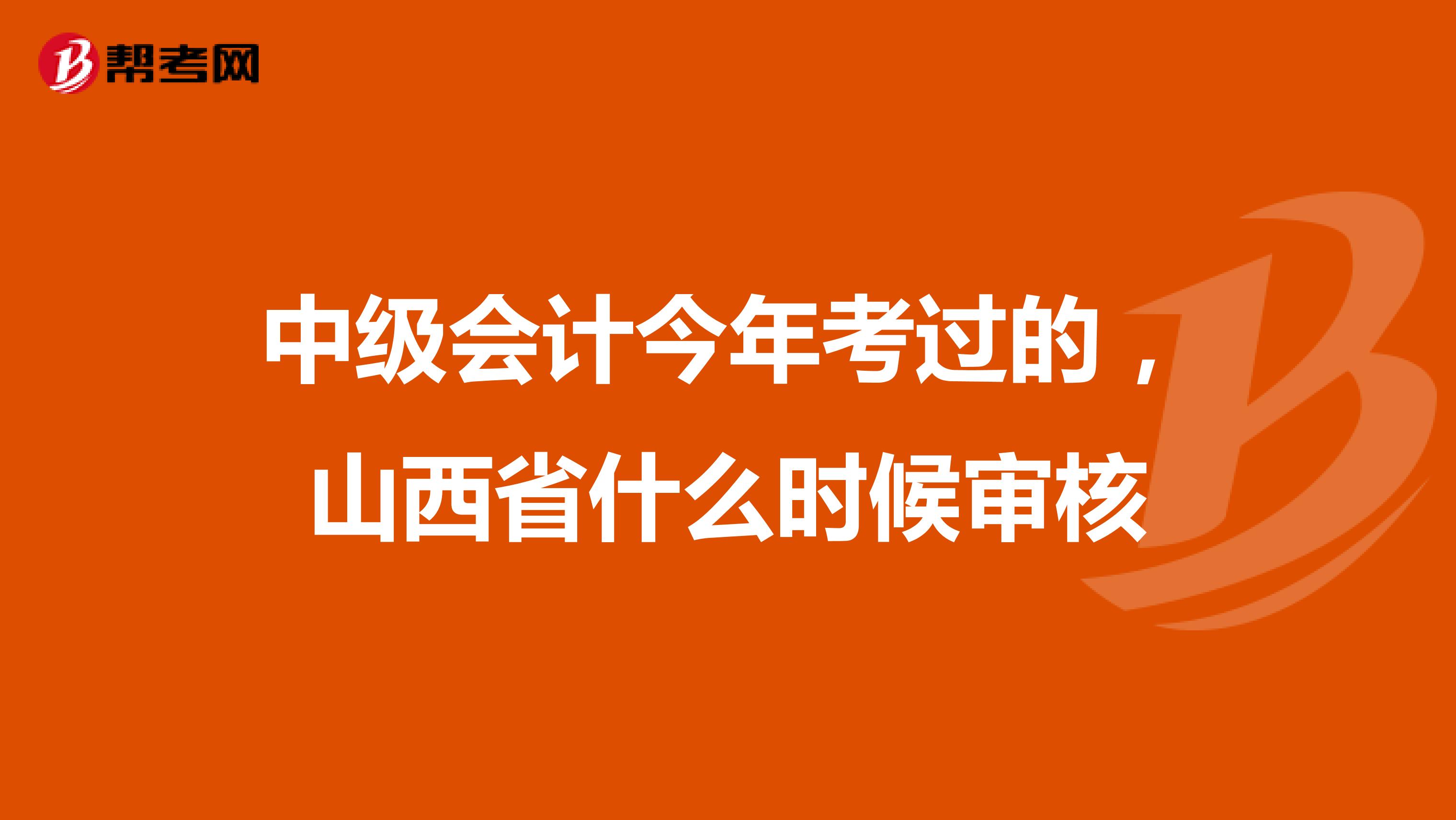 中級(jí)會(huì)計(jì)今年考過的,山西省什么時(shí)候?qū)徍? class=