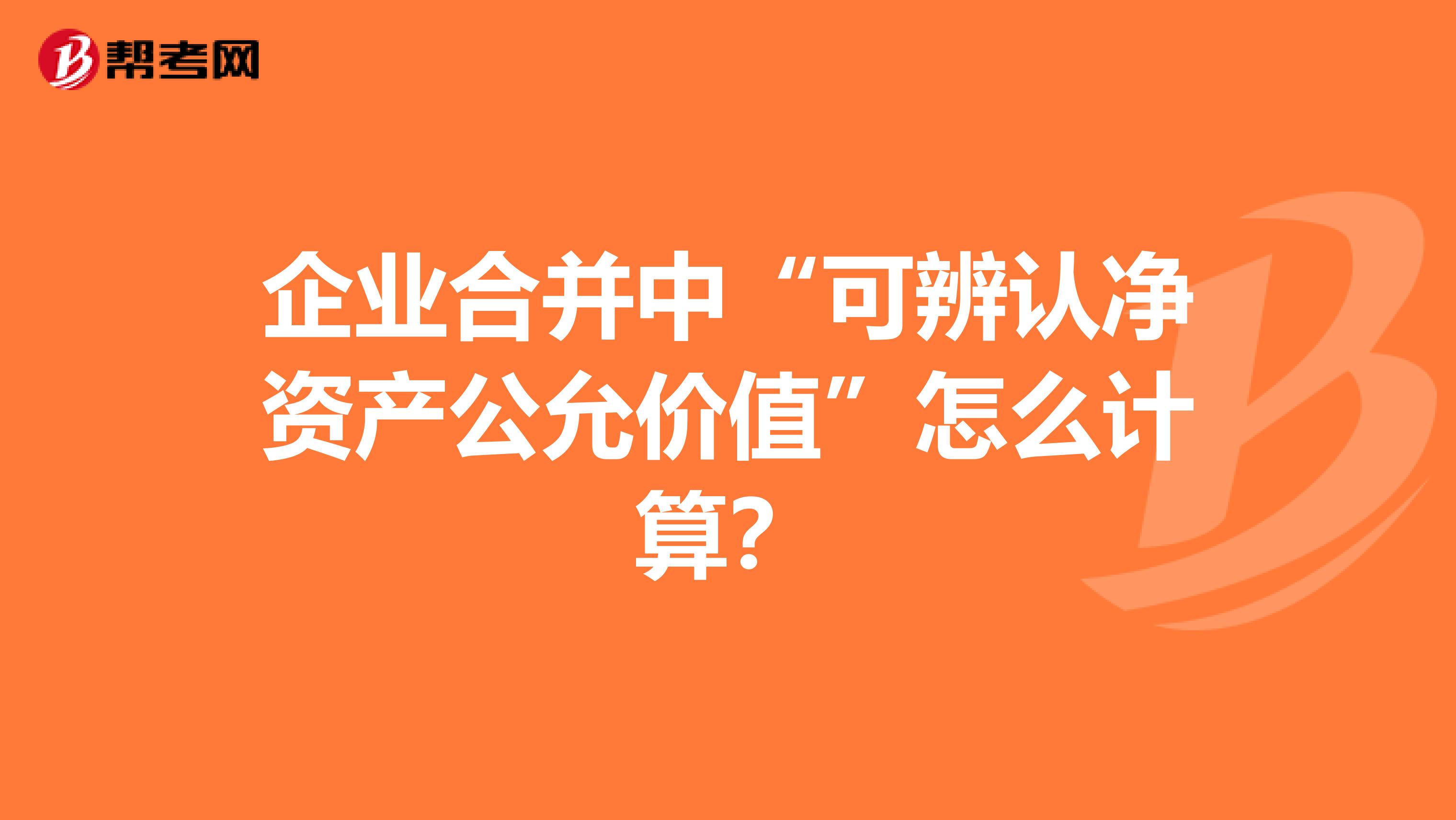 企业合并中“可辨认净资产公允价值”怎么计算?