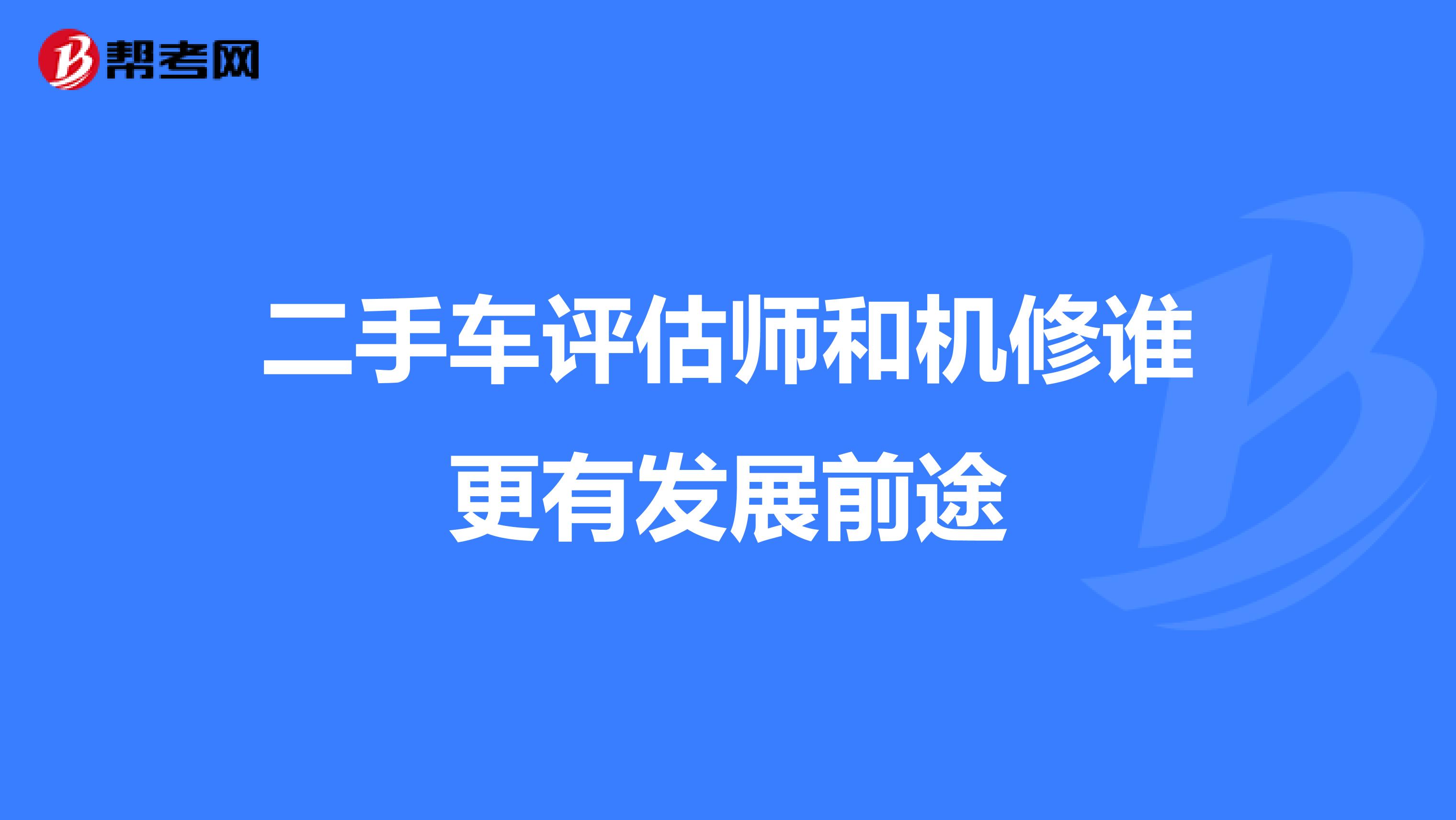 二手车评估师和机修谁更有发展前途