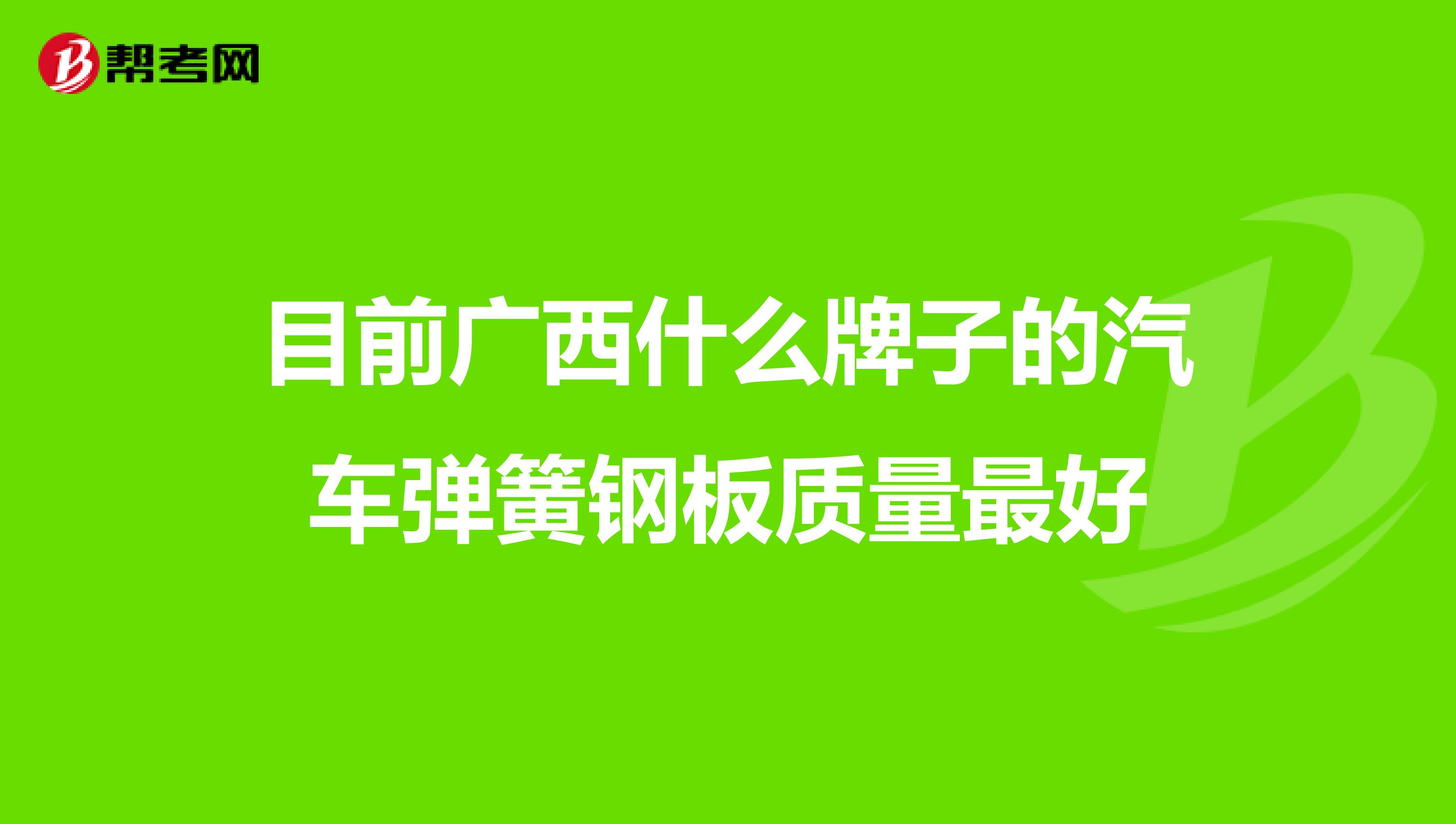 目前广西什么牌子的汽车弹簧钢板质量最好