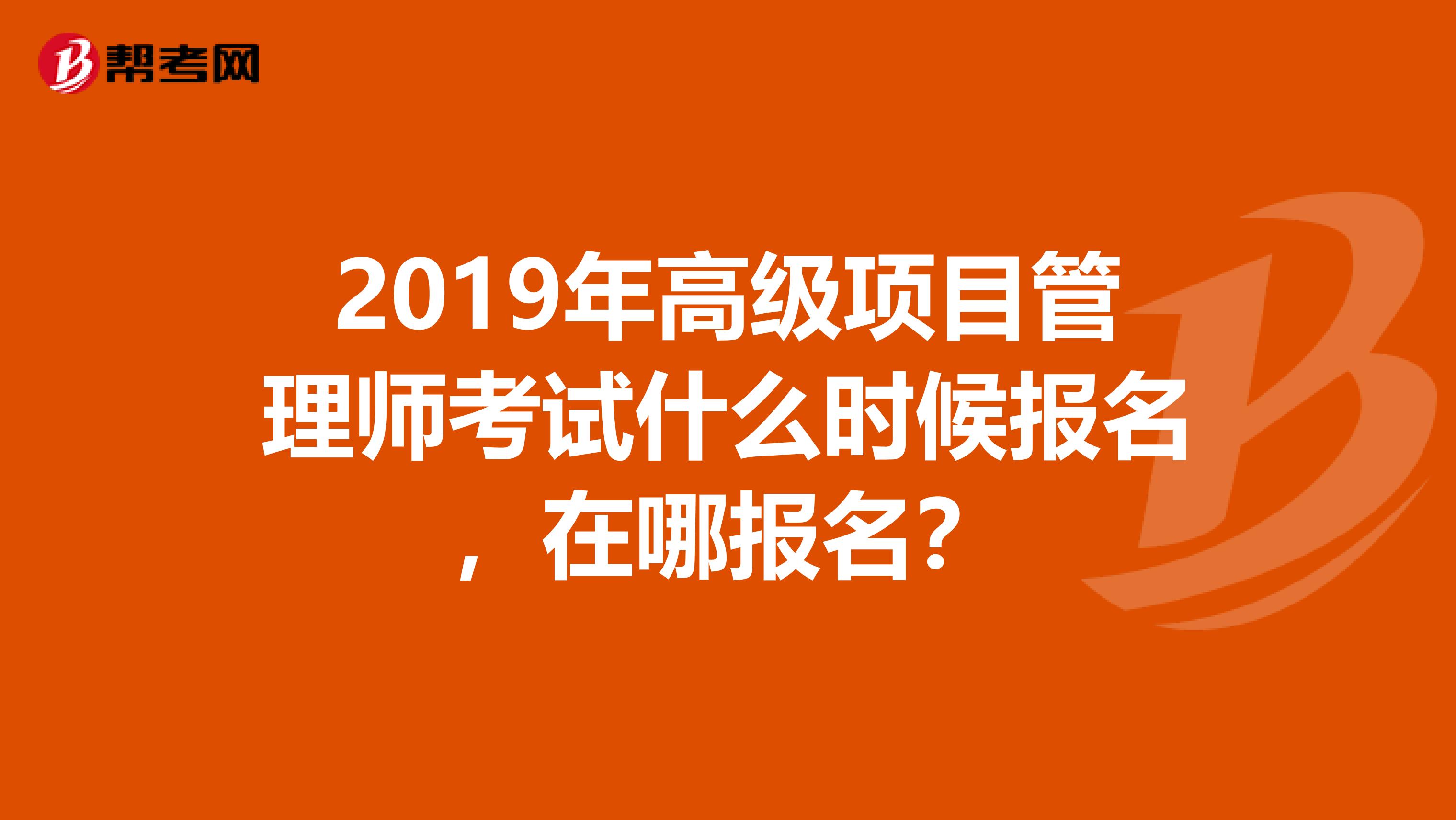 2019年高级项目管理师考试什么时候报名，在哪报名？