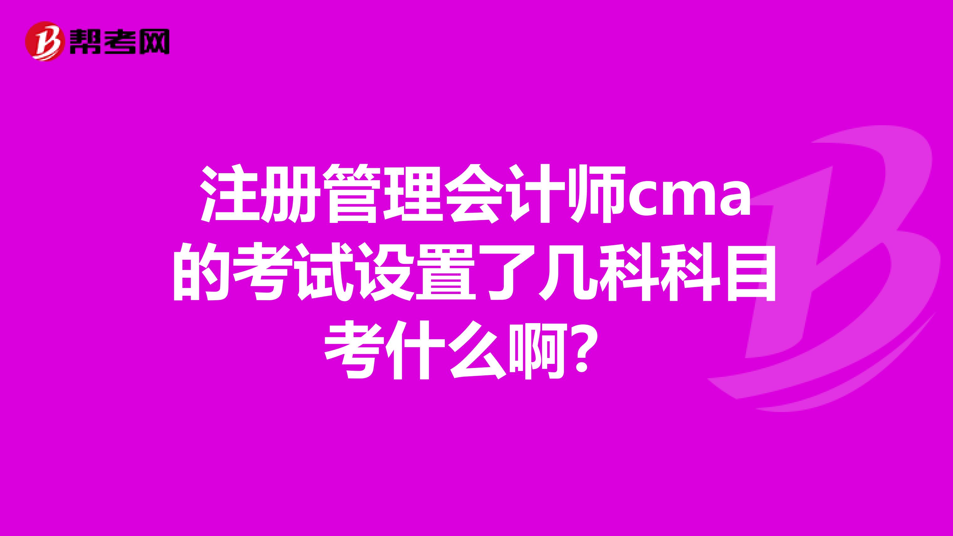 注冊(cè)管理會(huì)計(jì)師cma的考試設(shè)置了幾科科目考什么?。? class=