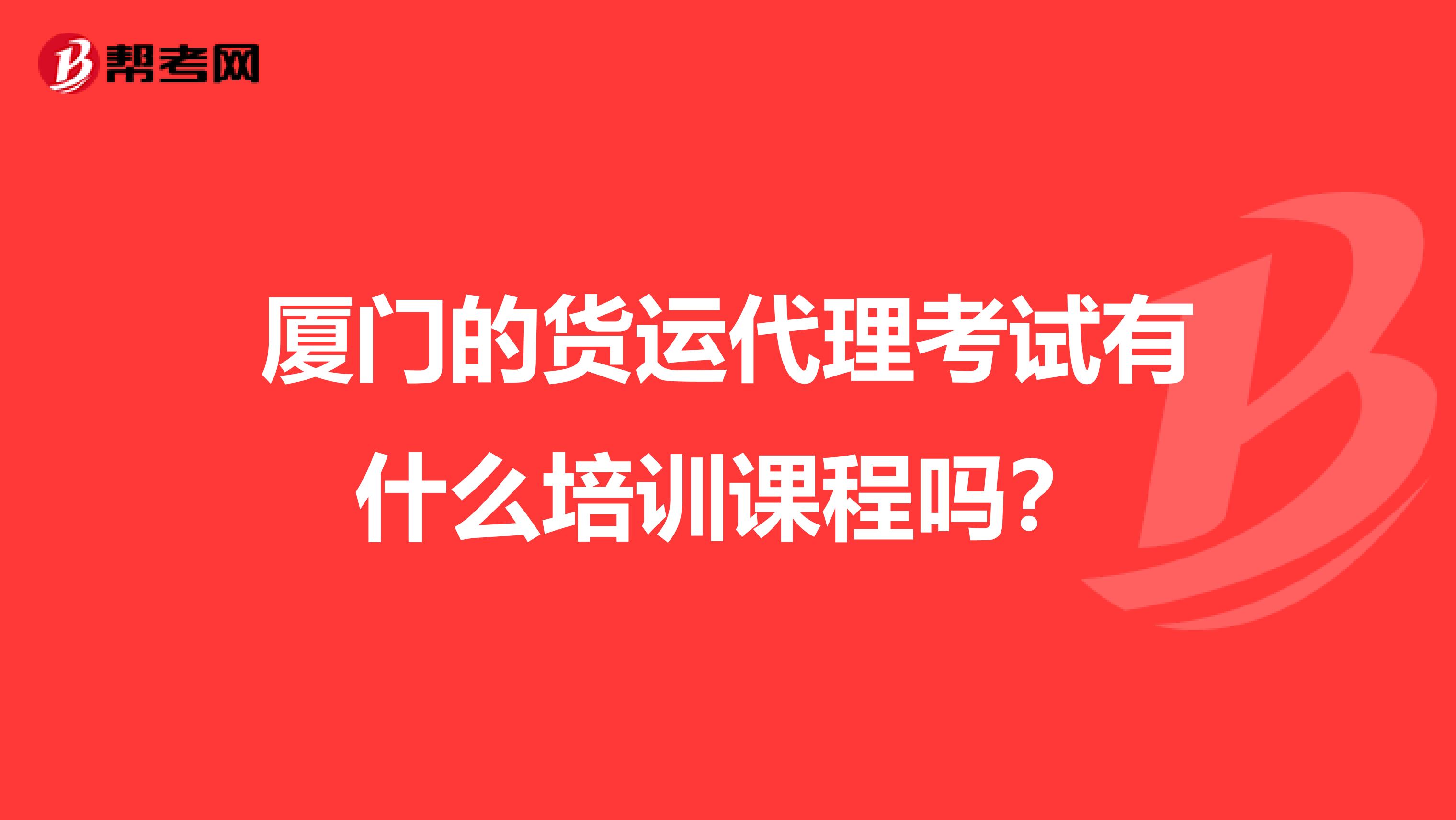 厦门的货运代理考试有什么培训课程吗？