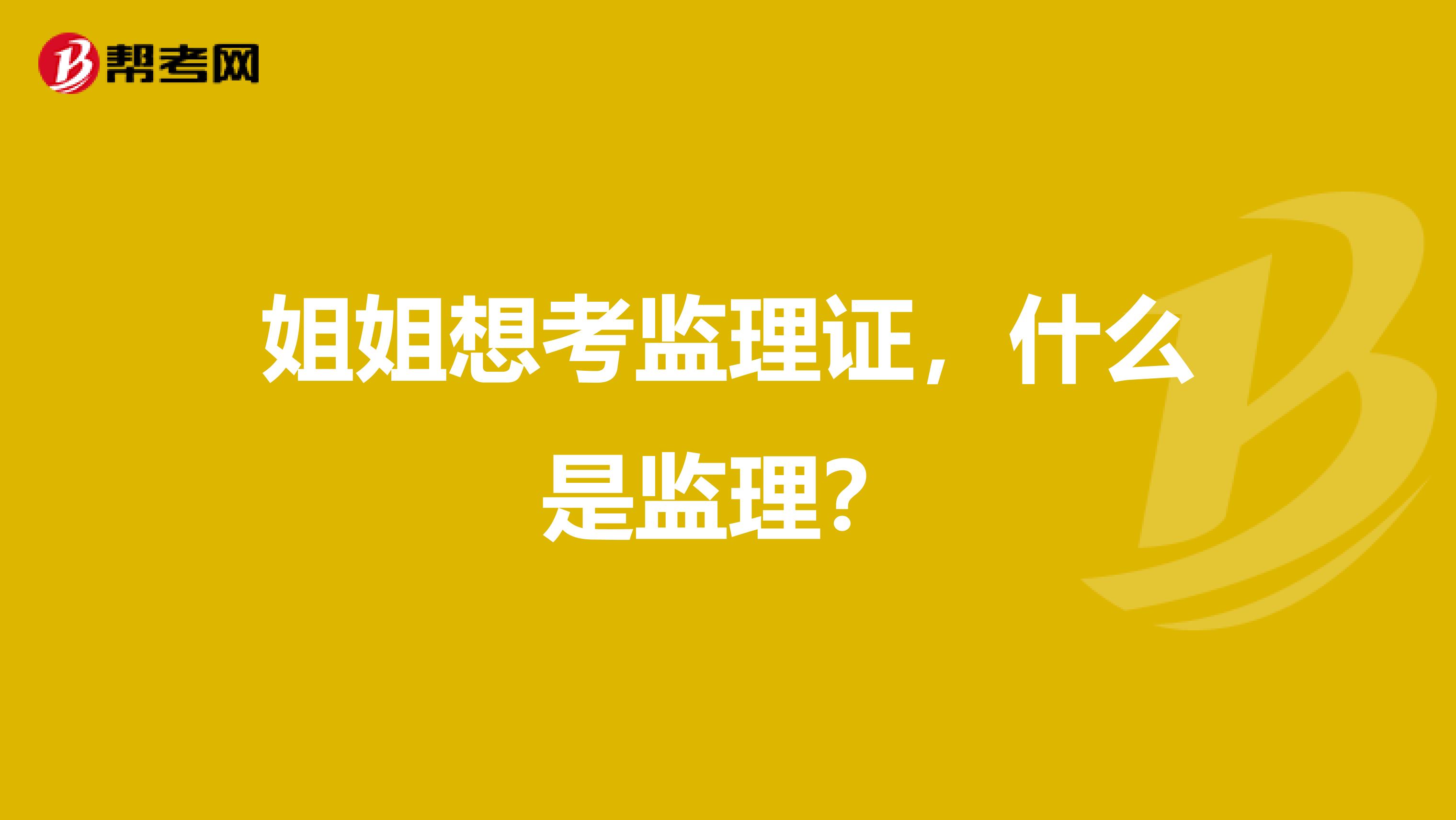 姐姐想考监理证,什么是监理?