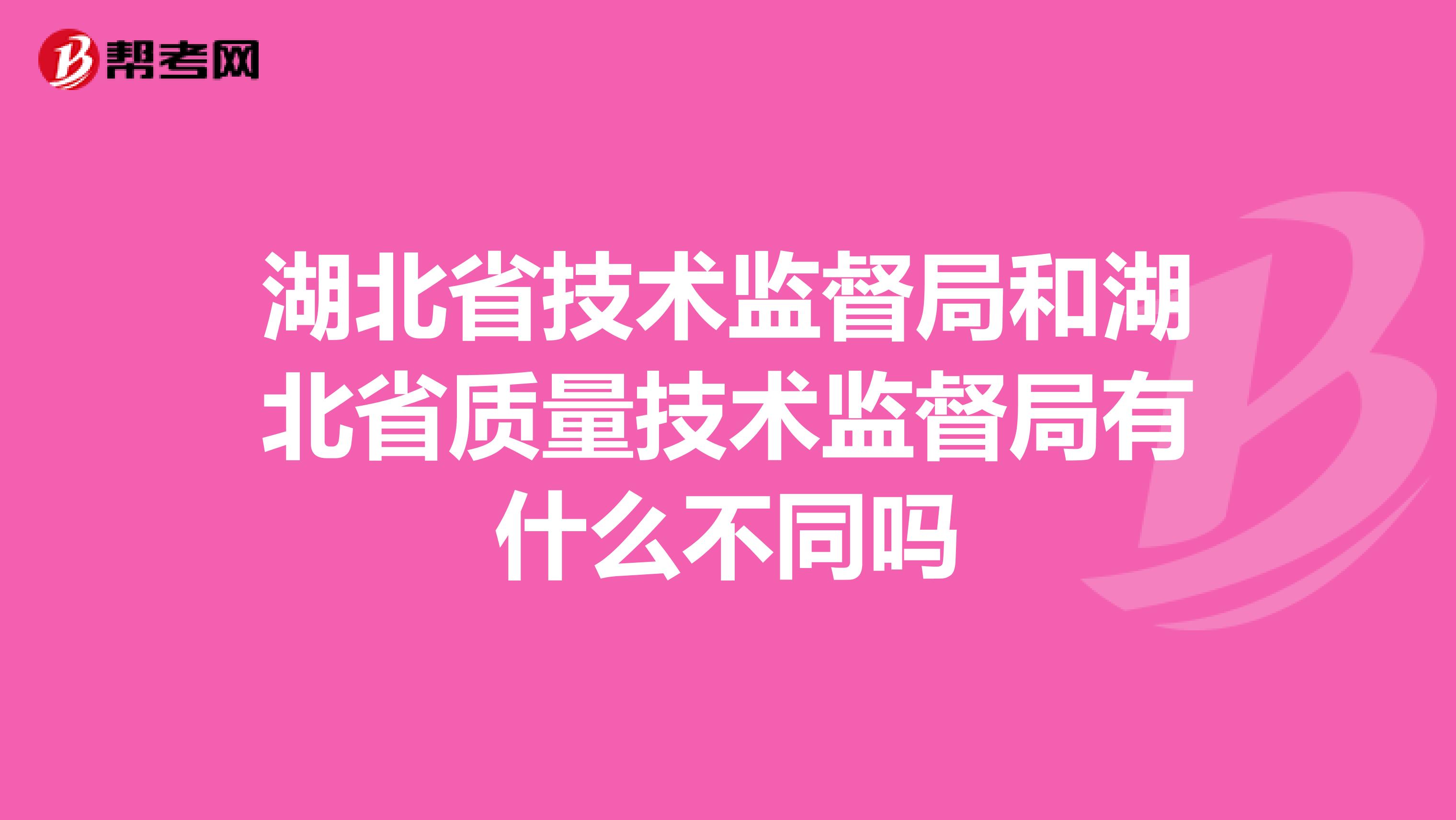 湖北省技术监督局和湖北省质量技术监督局有什么不同吗