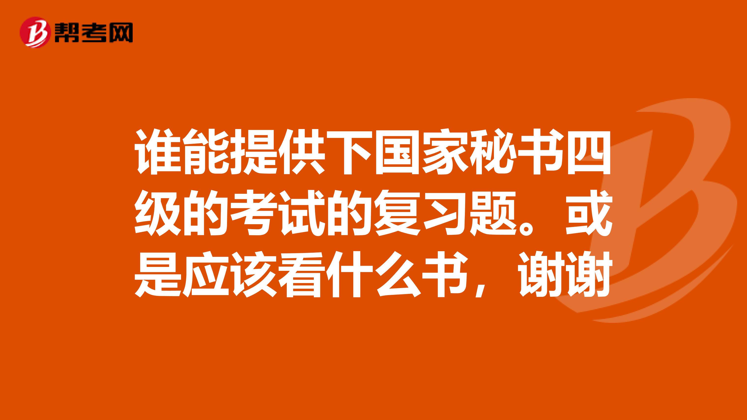 谁能提供下国家秘书四级的考试的复习题。或是应该看什么书，谢谢