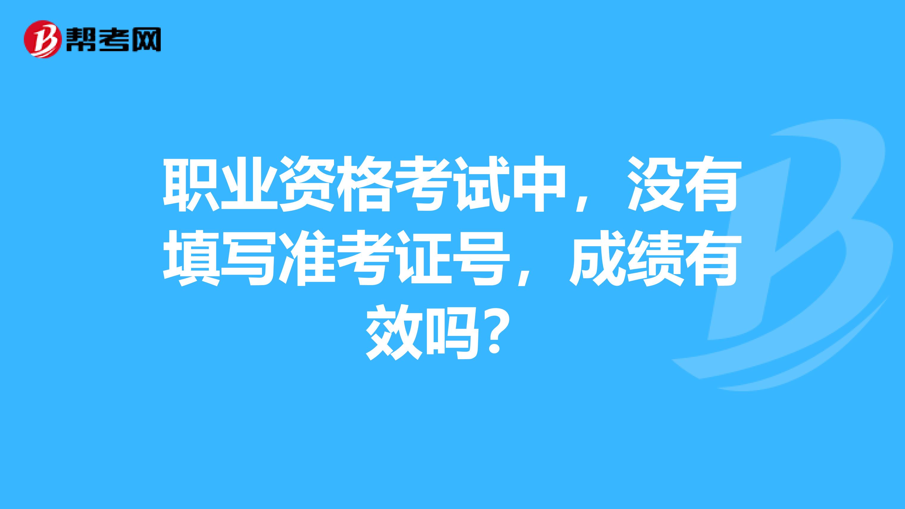 职业资格考试中,没有填写准考证号,成绩有效吗?