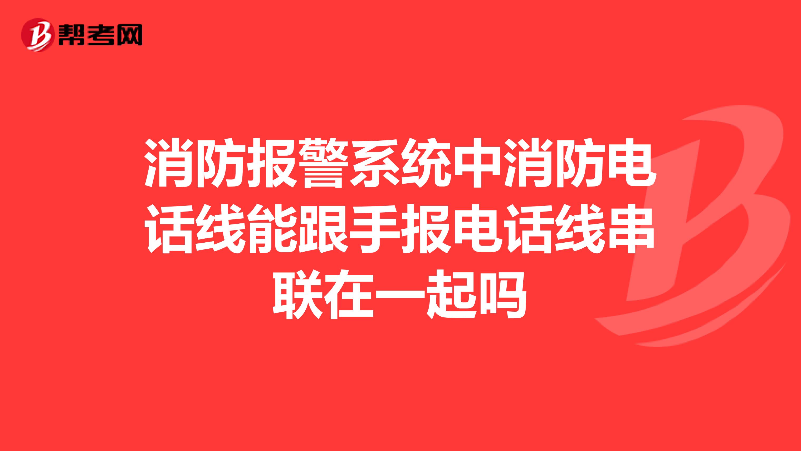 消防报警系统中消防电话线能跟手报电话线串联在一起吗