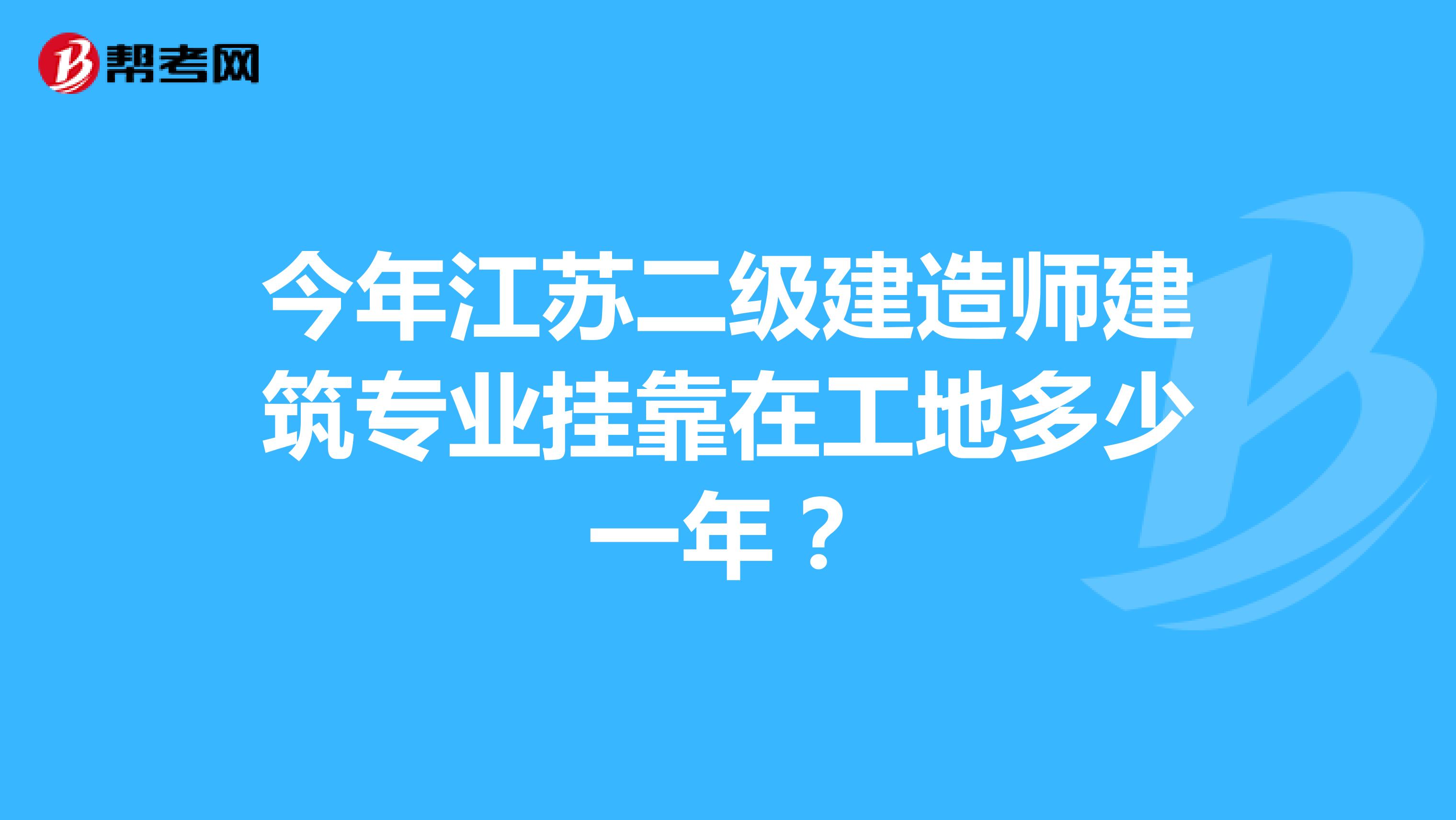 今年江苏二级建造师建筑专业兼职在工地多少一年？