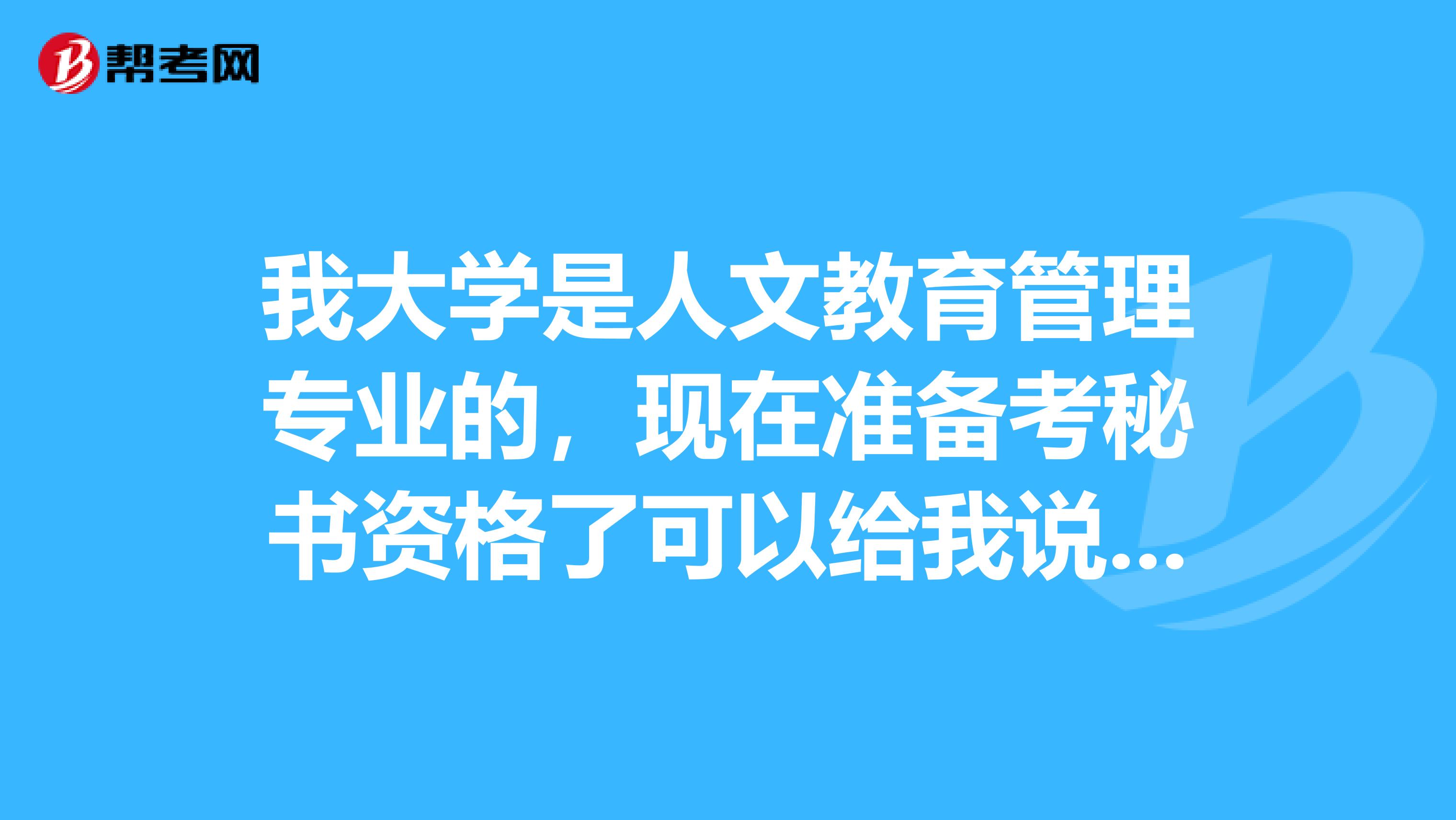 我大学是人文教育管理专业的,现在准备考秘书资格了可以给我说一下秘书资格考试难吗?