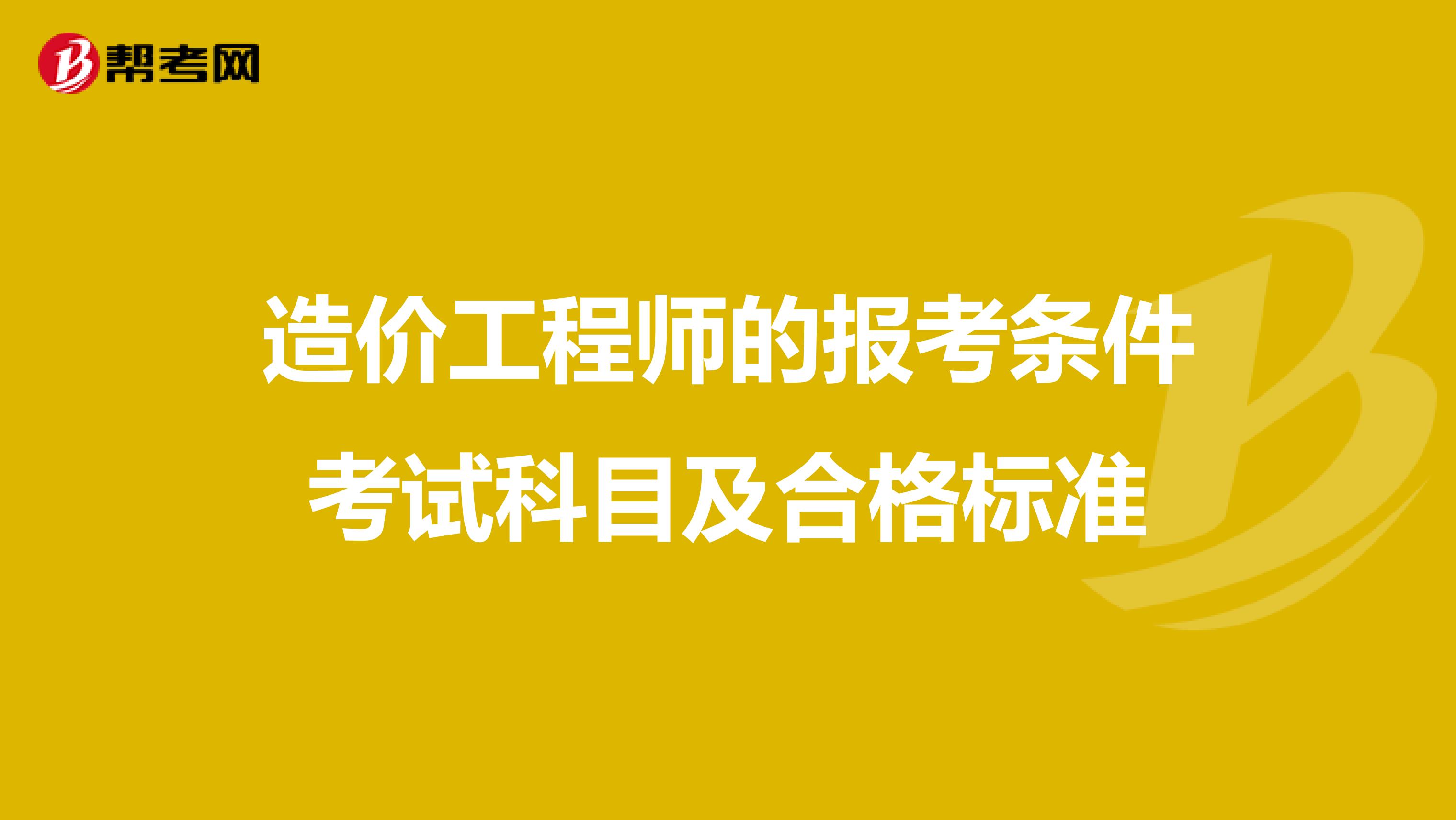 造价工程师的报考条件考试科目及合格标准