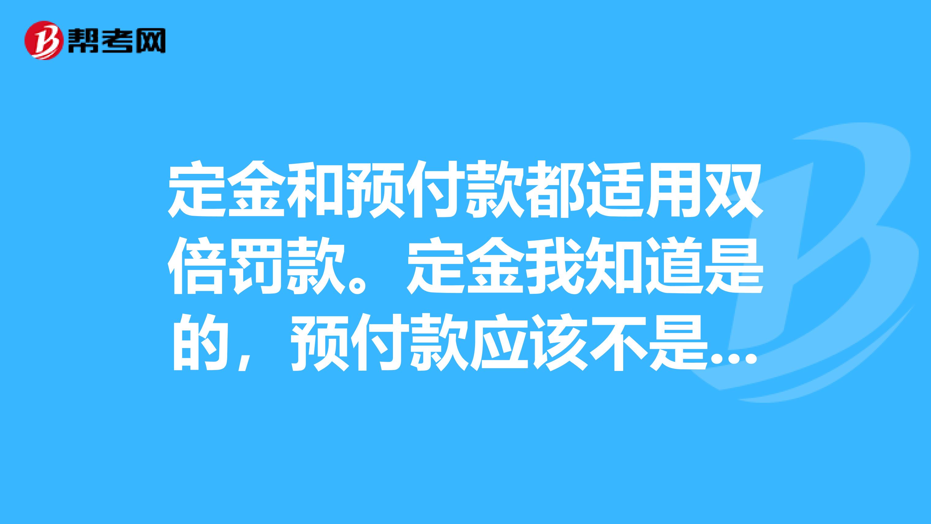 定金和预付款都适用双倍罚款。定金我知道是的,预付款应该不是的吧