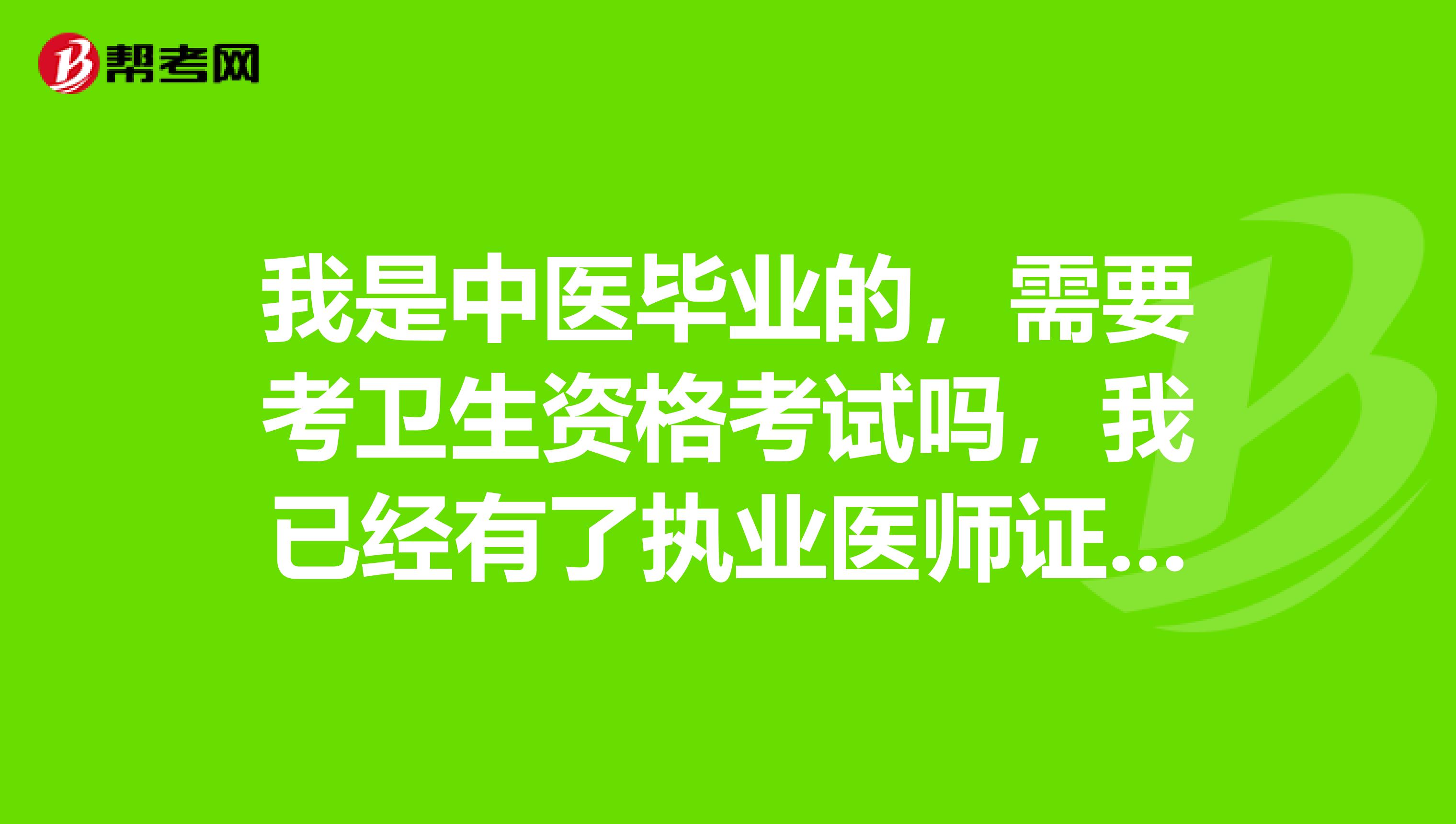 我是中医毕业的,需要考卫生资格考试吗,我已经有了执业医师证了?