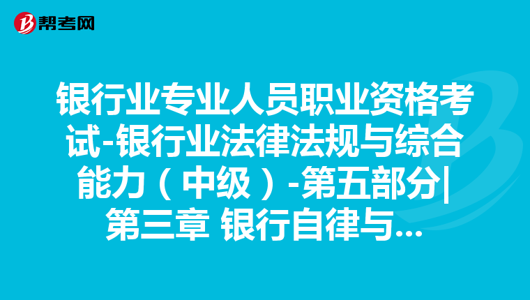 银行业专业人员职业资格考试-银行业法律法规与综合能力（中级）-第五部分|第三章 银行自律与市场约束-第三节 市场约束