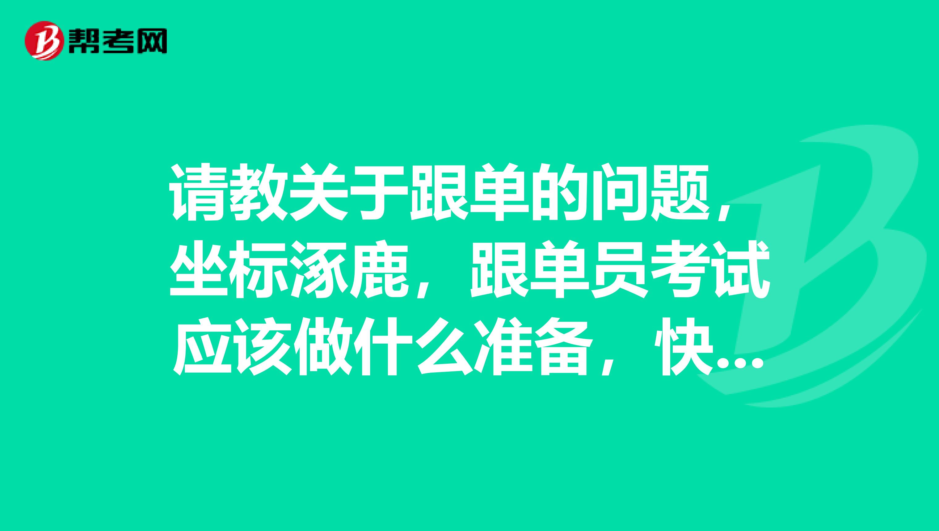请教关于跟单的问题,坐标涿鹿,跟单员考试应该做什么准备,快考试了,很紧张