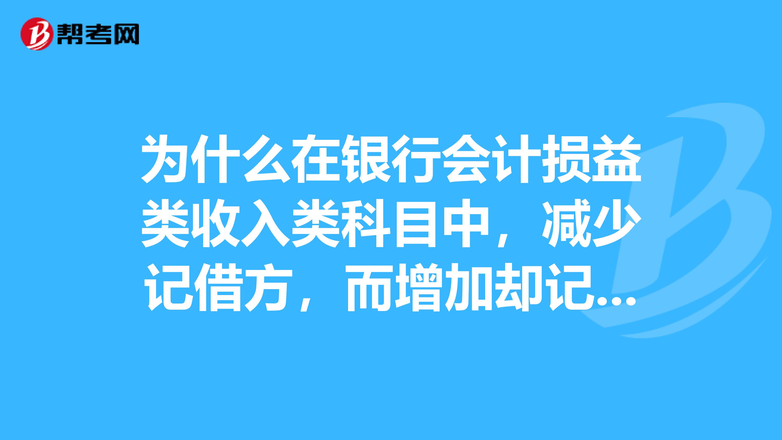 为什么在银行会计损益类收入类科目中，减少记借方，而增加却记贷方呢？