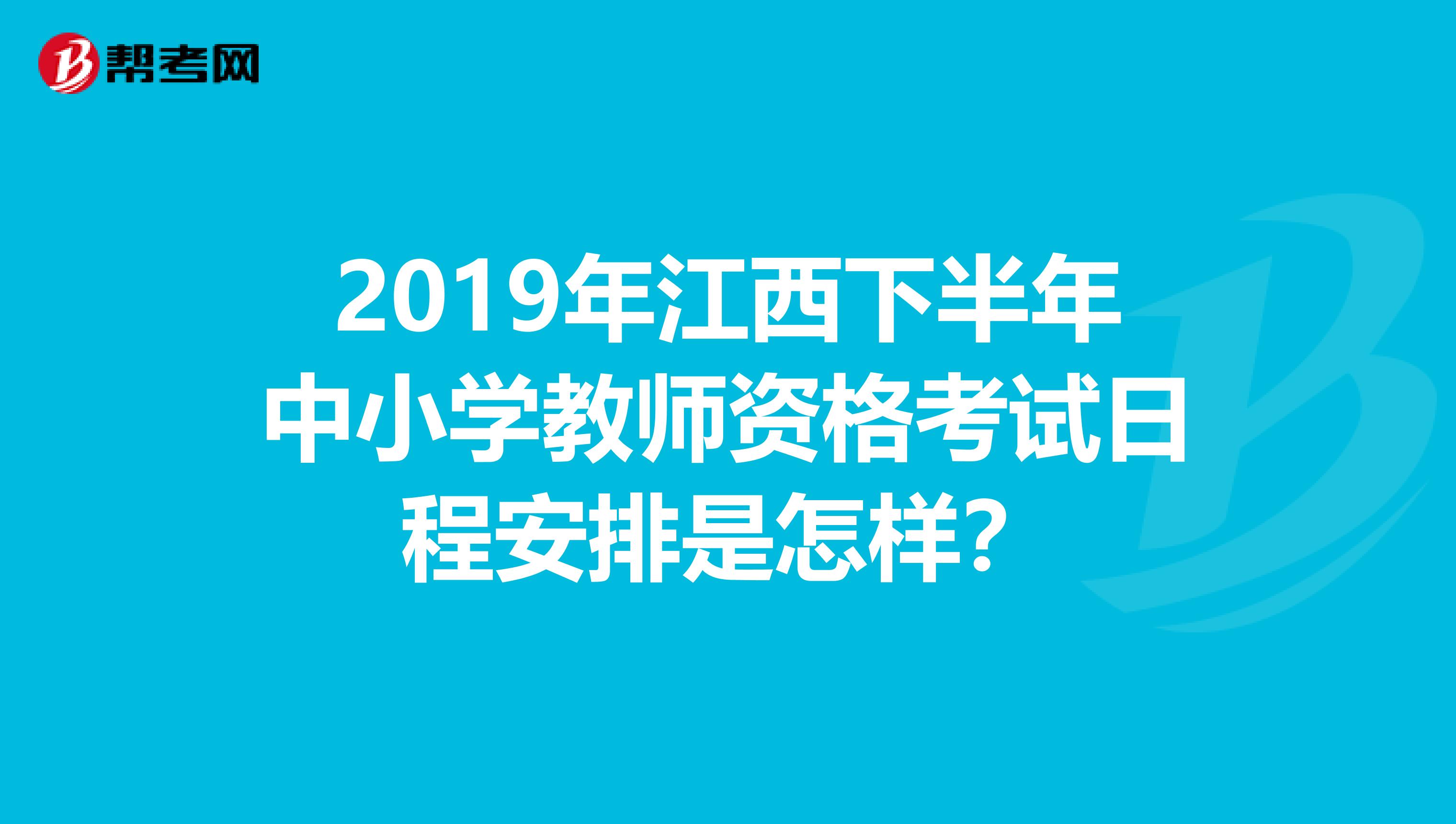 2019年江西下半年中小学教师资格考试日程安排是怎样？