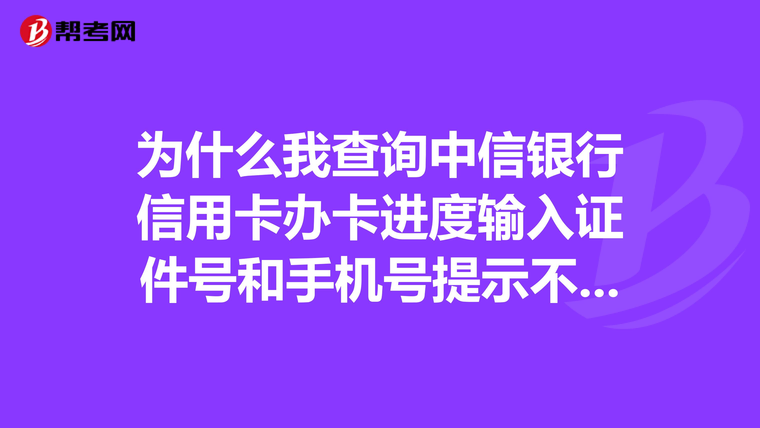 为什么我查询中信银行信用卡办卡进度输入证件号和手机号提示不正确