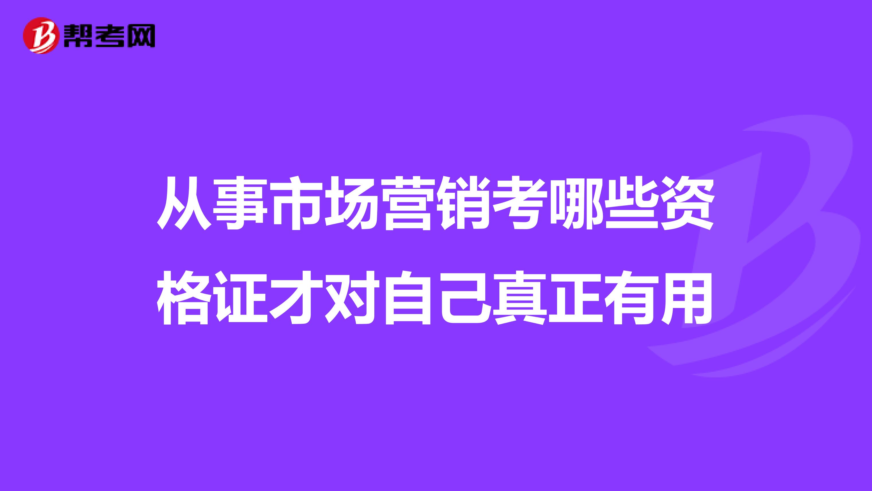 从事市场营销考哪些资格证才对自己真正有用