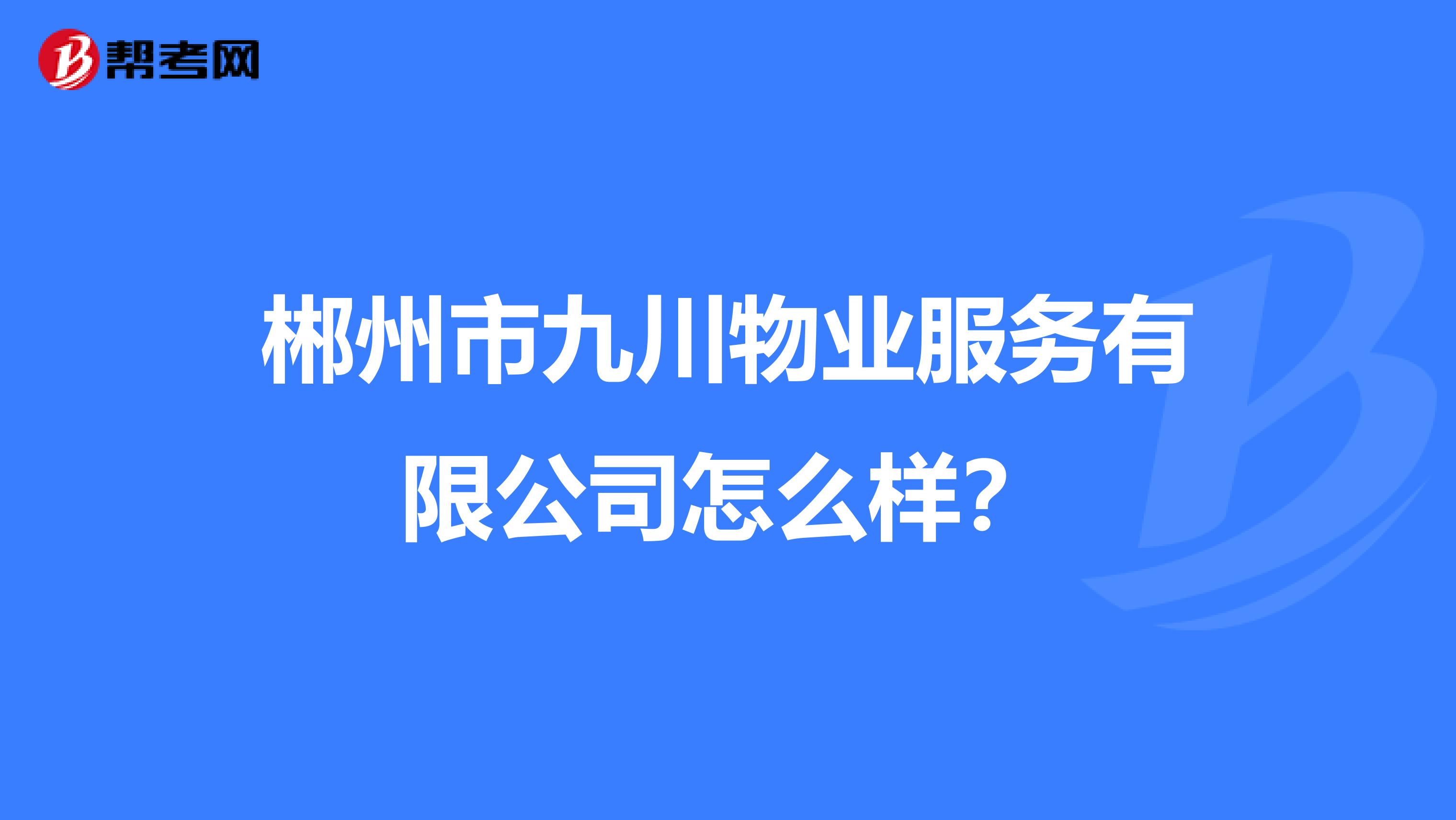 郴州市九川物业服务有限公司怎么样？