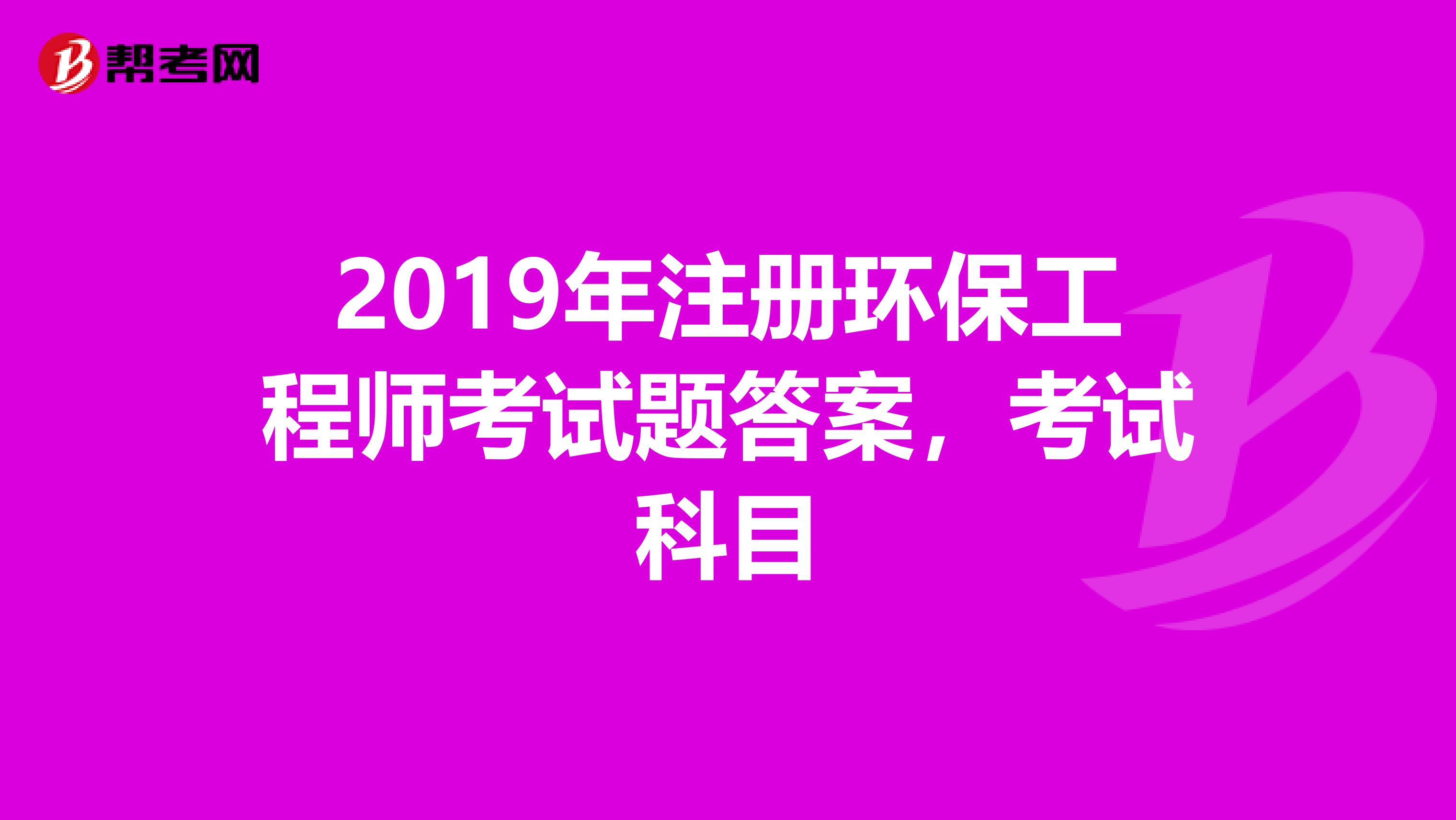 2019年注册环保工程师考试题答案,考试科目