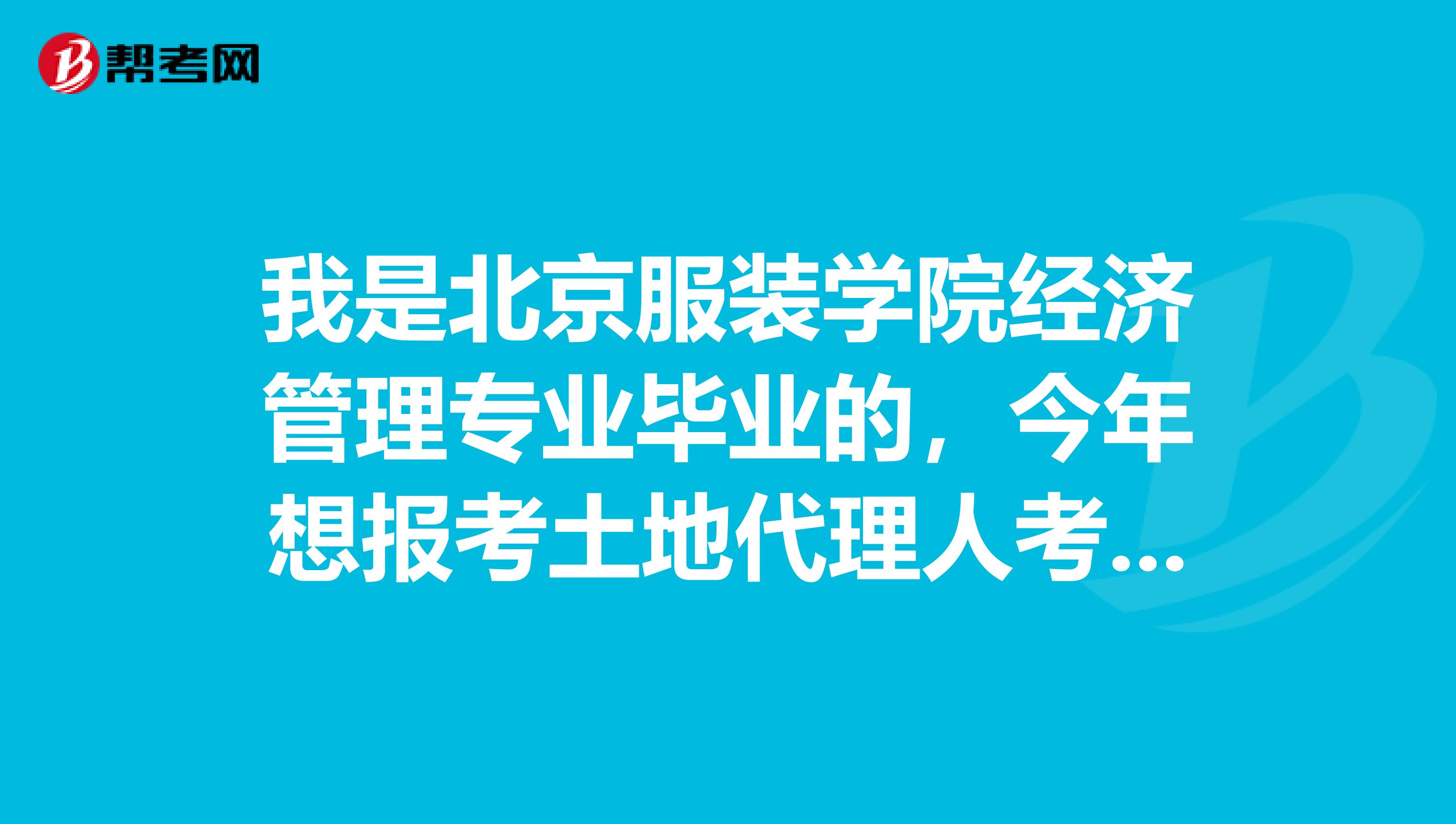 我是北京服装学院经济管理专业毕业的，今年想报考土地代理人考试，请问我符合条件吗？报名具体条件是什么？