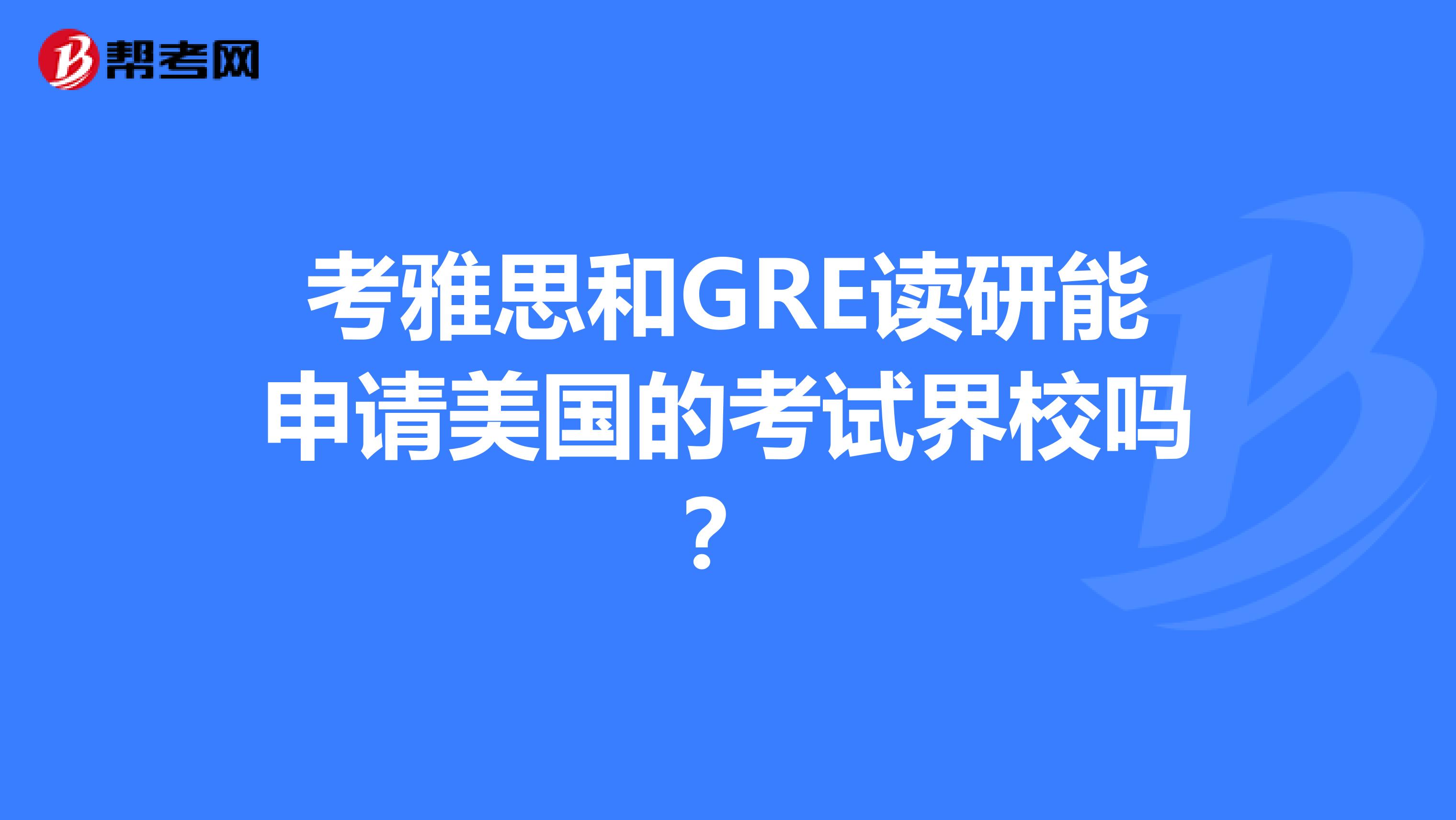 考雅思和GRE读研能申请美国的考试界校吗？